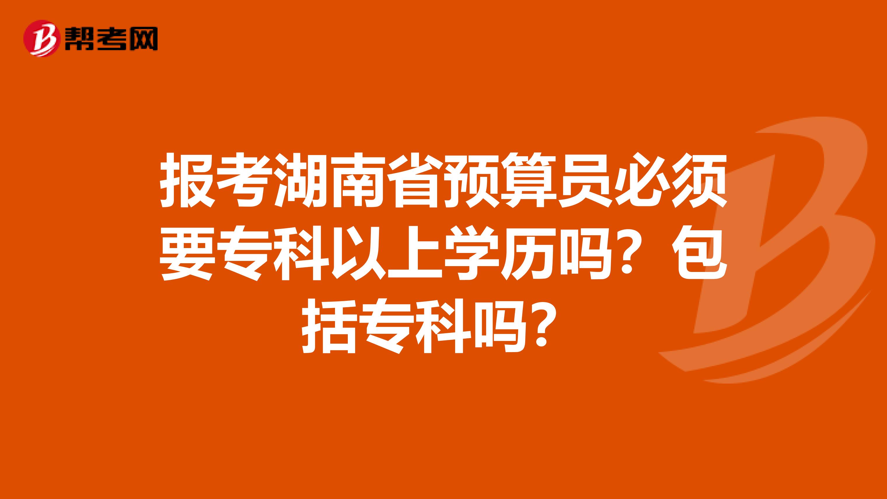報考湖南省預算員必須要?？埔陨蠈W歷嗎？包括?？茊?？