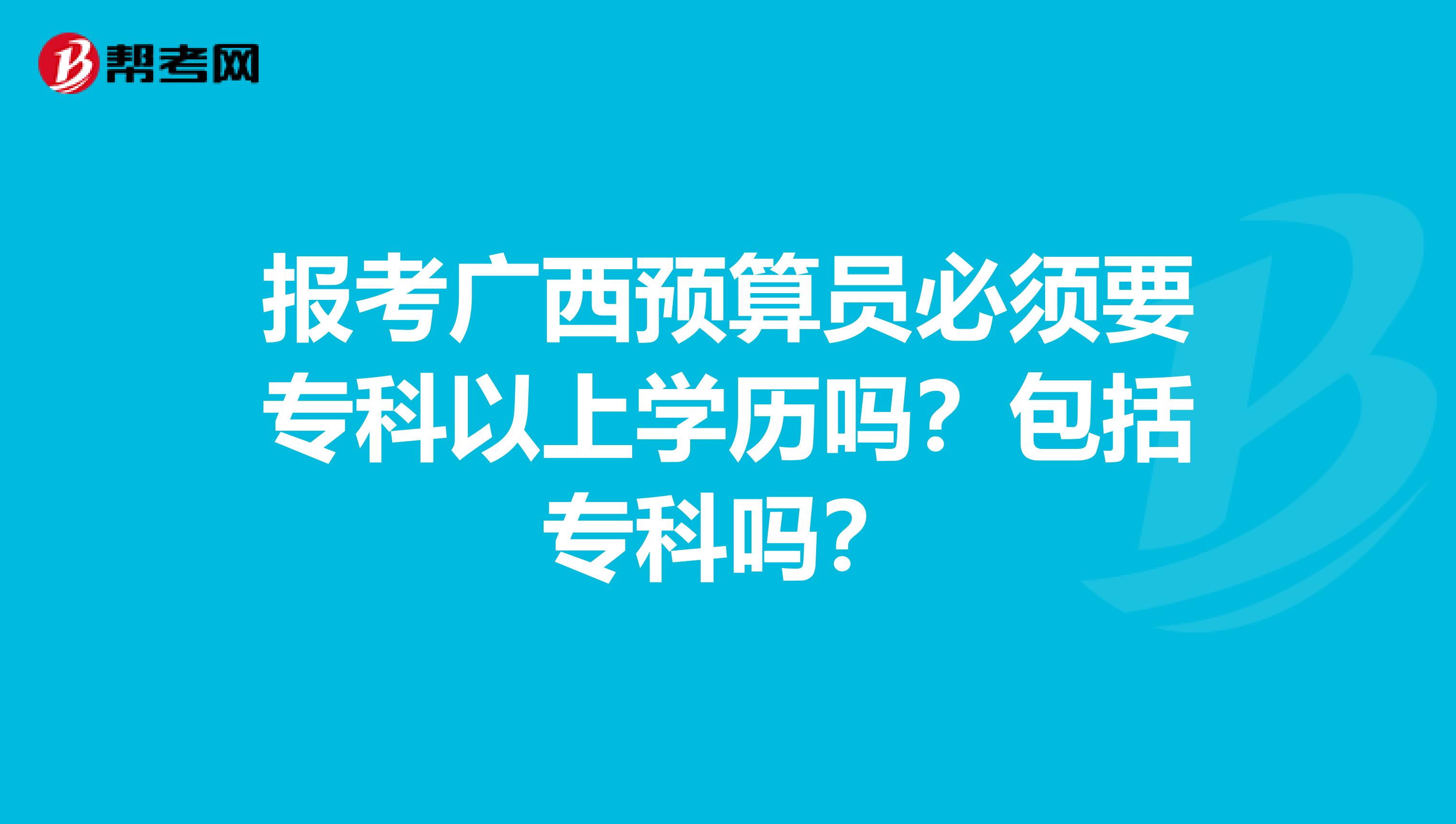 报考广西预算员必须要专科以上学历吗？包括专科吗？