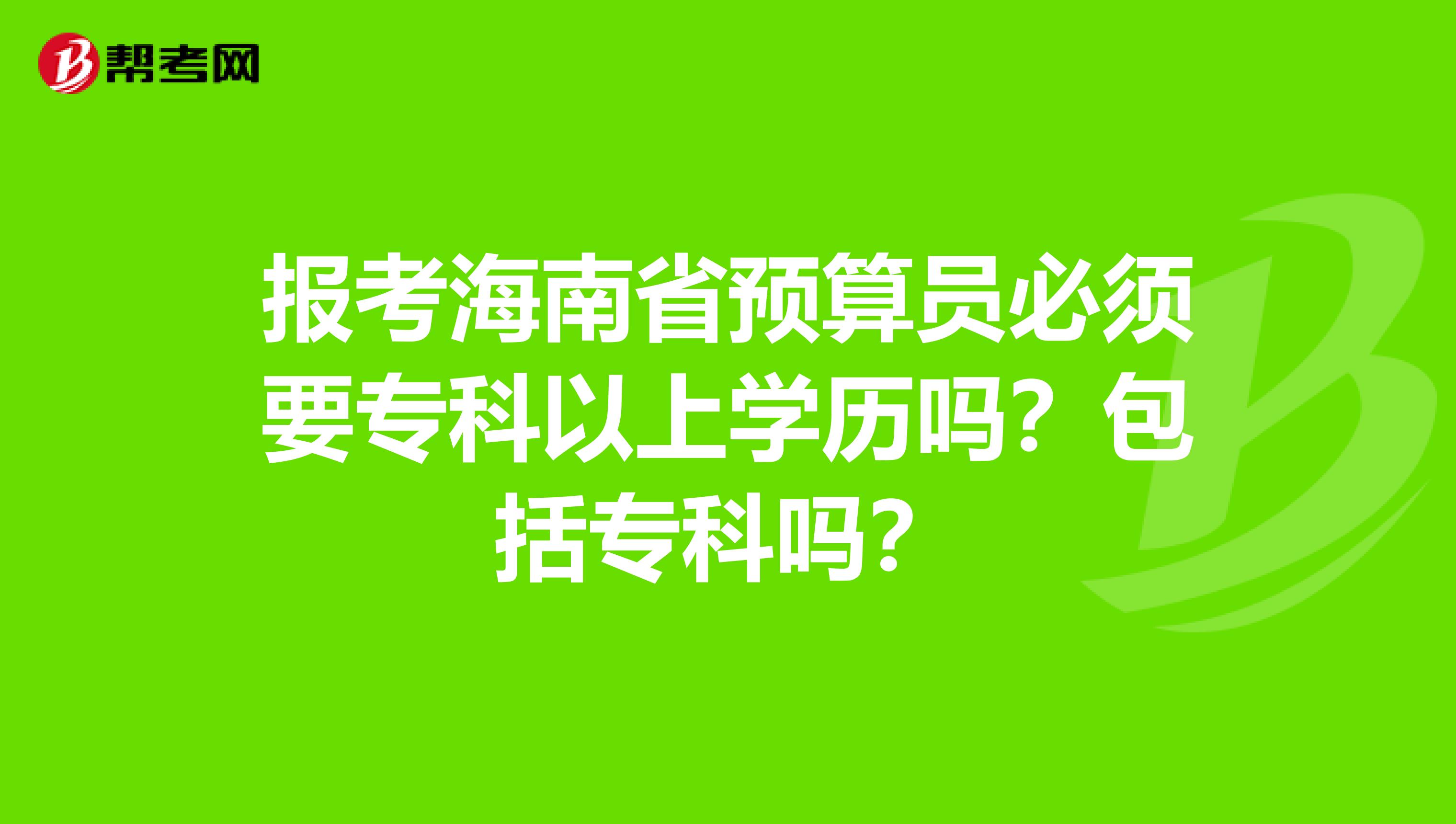 报考海南省预算员必须要专科以上学历吗？包括专科吗？