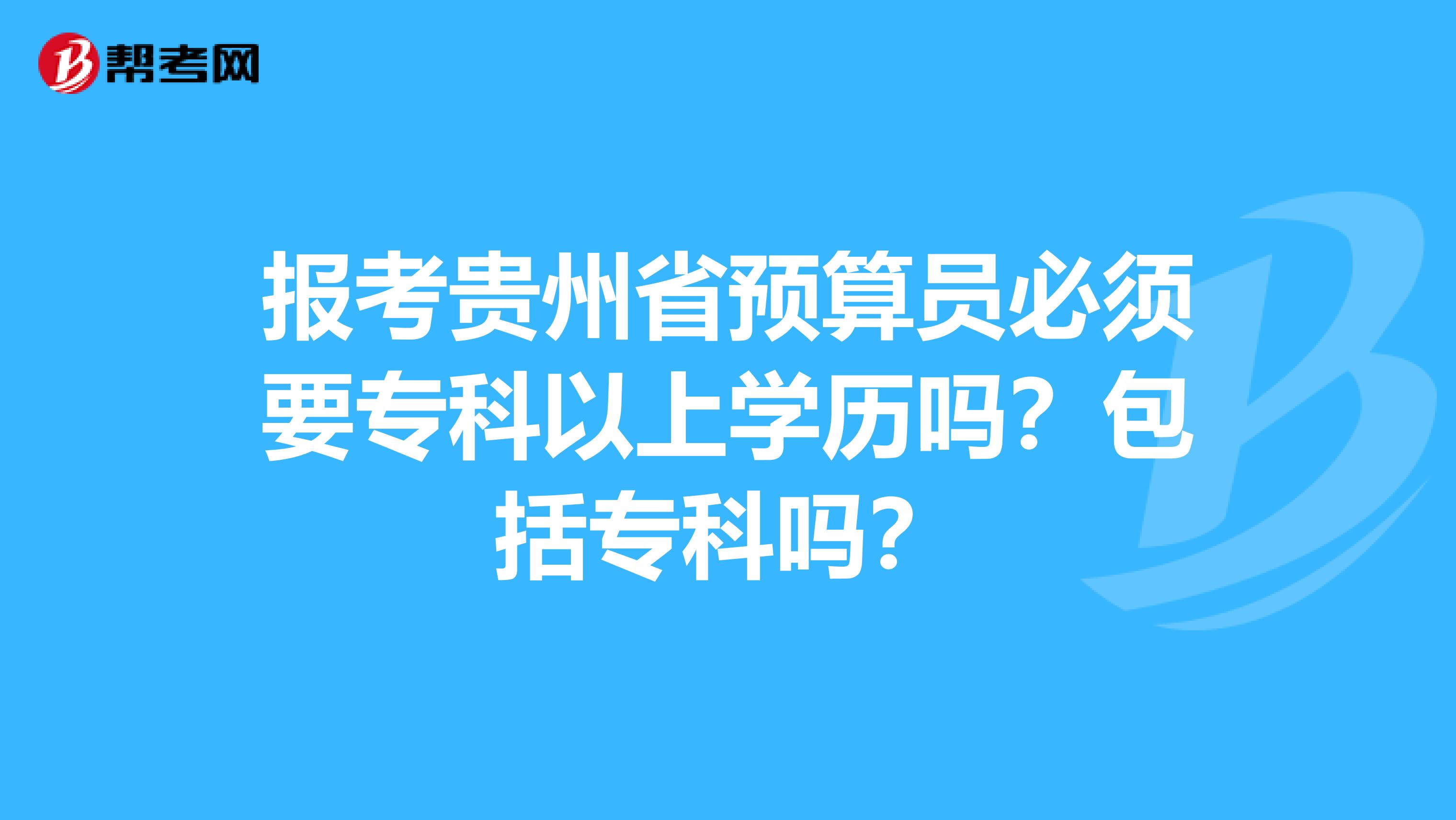 报考贵州省预算员必须要专科以上学历吗？包括专科吗？