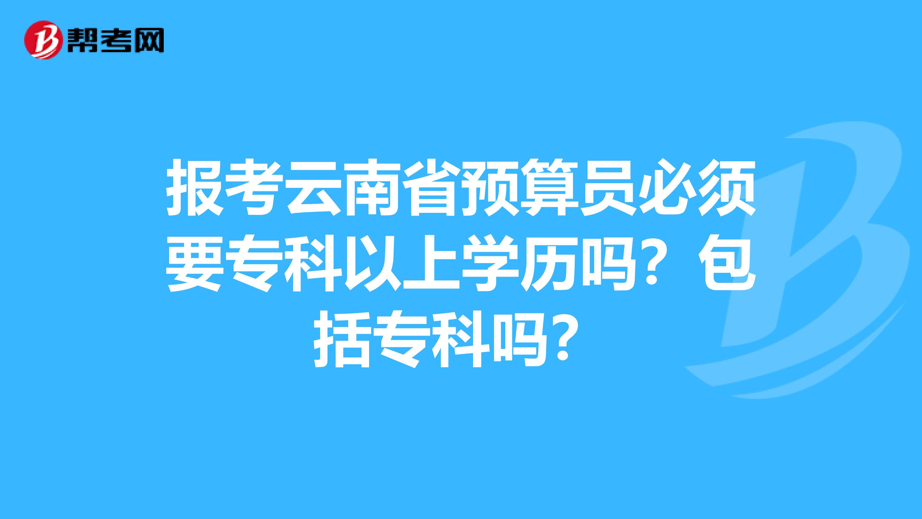 報考云南省預算員必須要?？埔陨蠈W歷嗎？包括?？茊?？