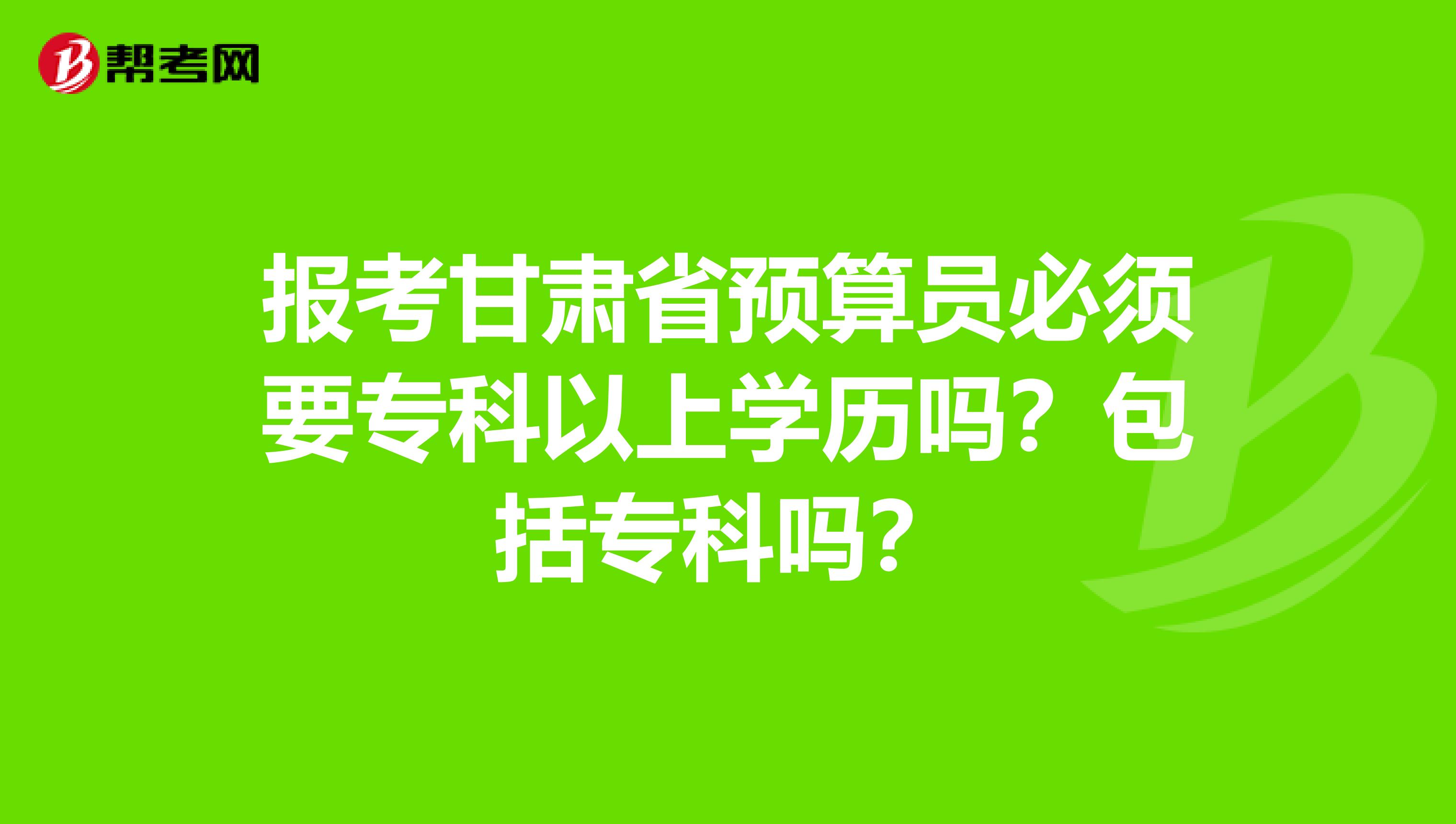 報考甘肅省預算員必須要?？埔陨蠈W歷嗎？包括?？茊?？