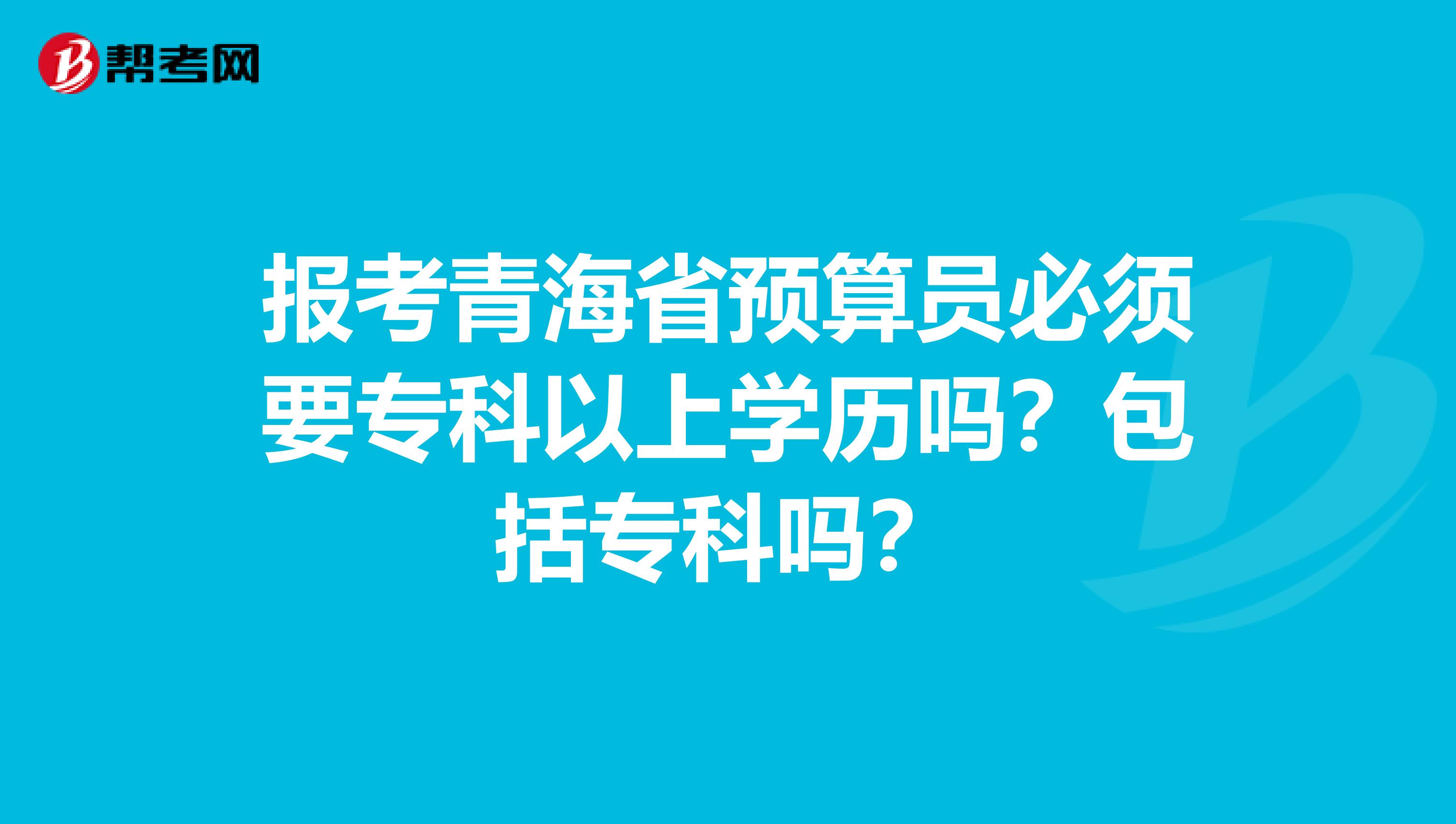 报考青海省预算员必须要专科以上学历吗？包括专科吗？