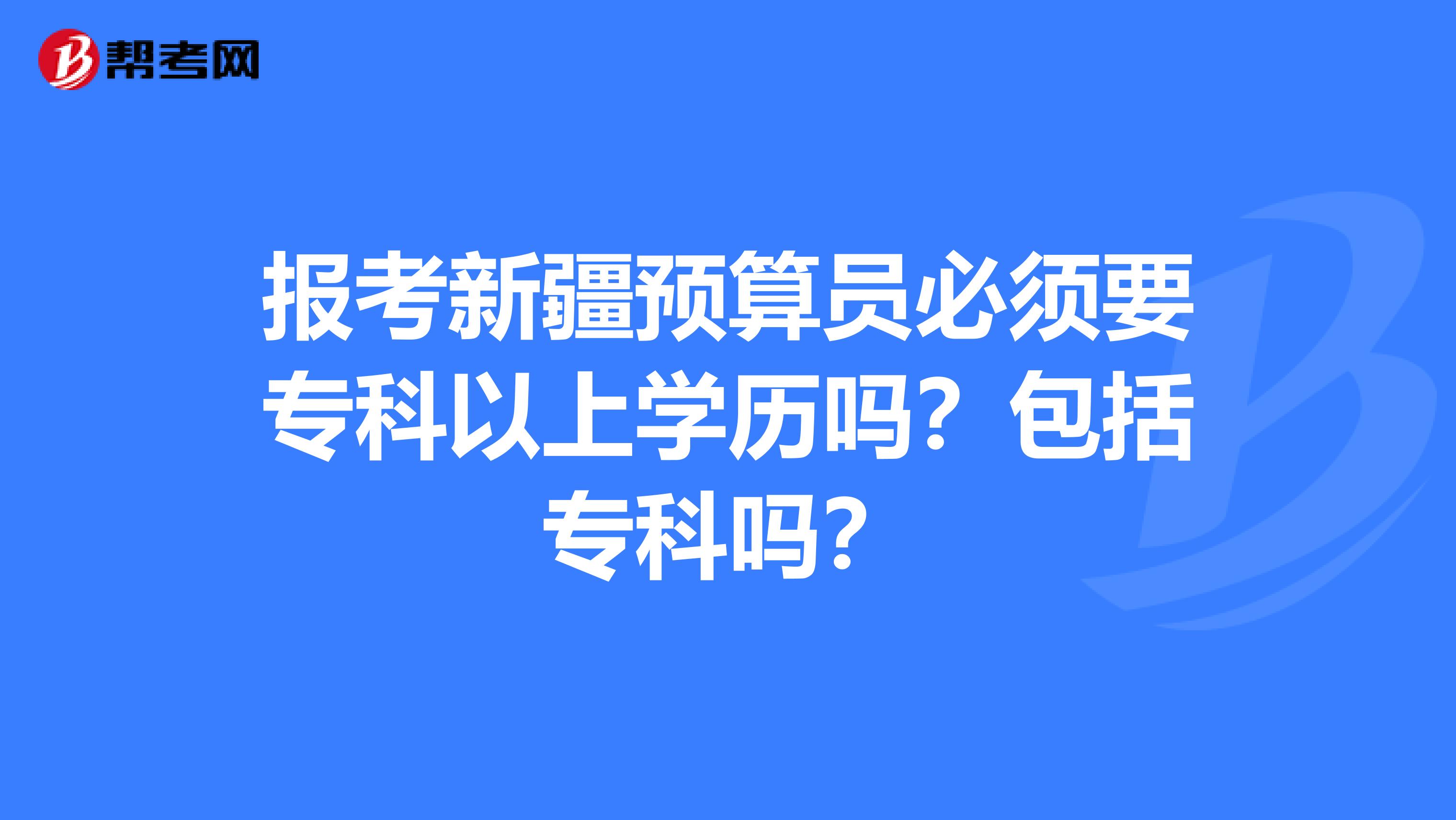 报考新疆预算员必须要专科以上学历吗？包括专科吗？