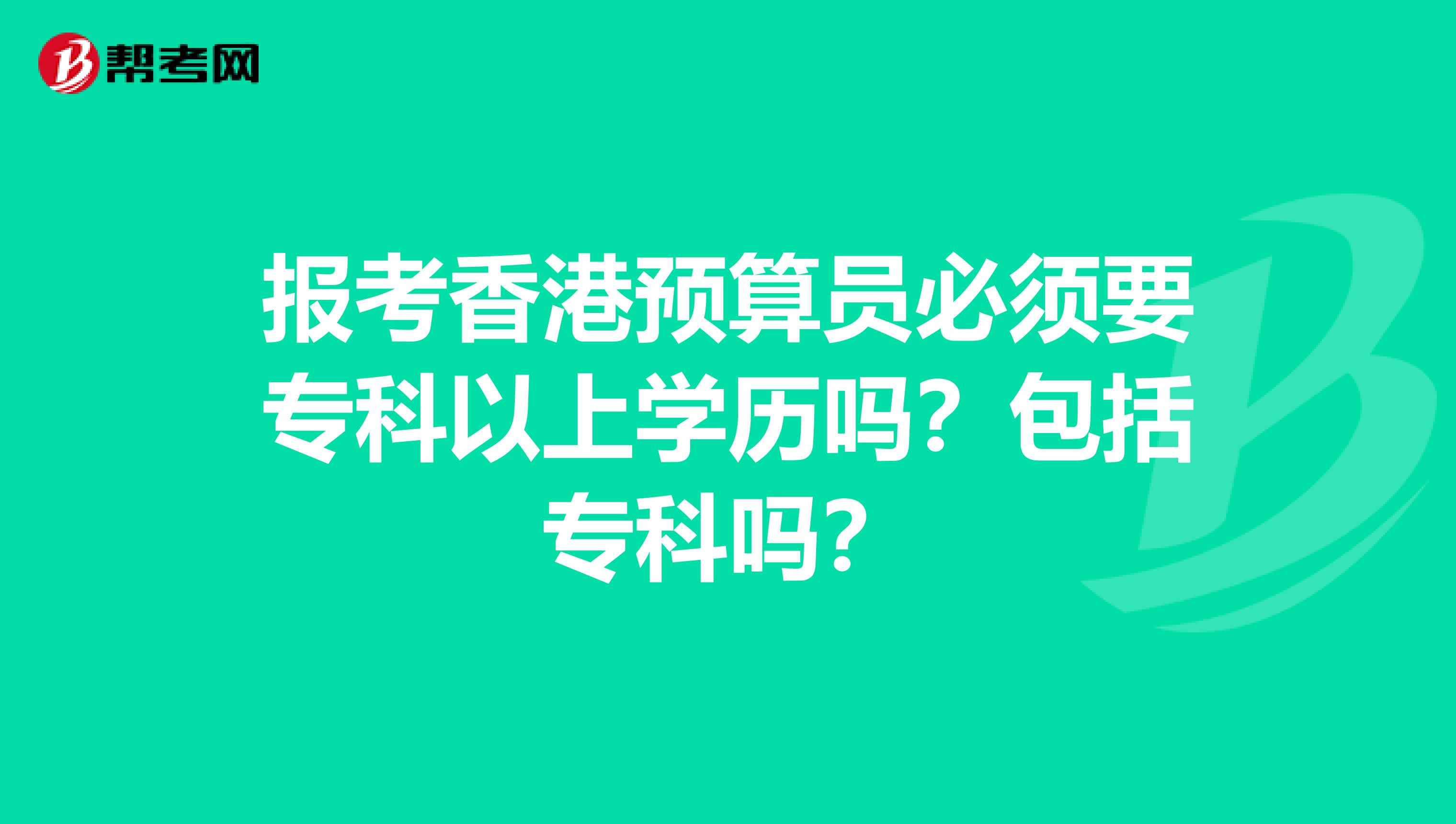 报考香港预算员必须要专科以上学历吗？包括专科吗？