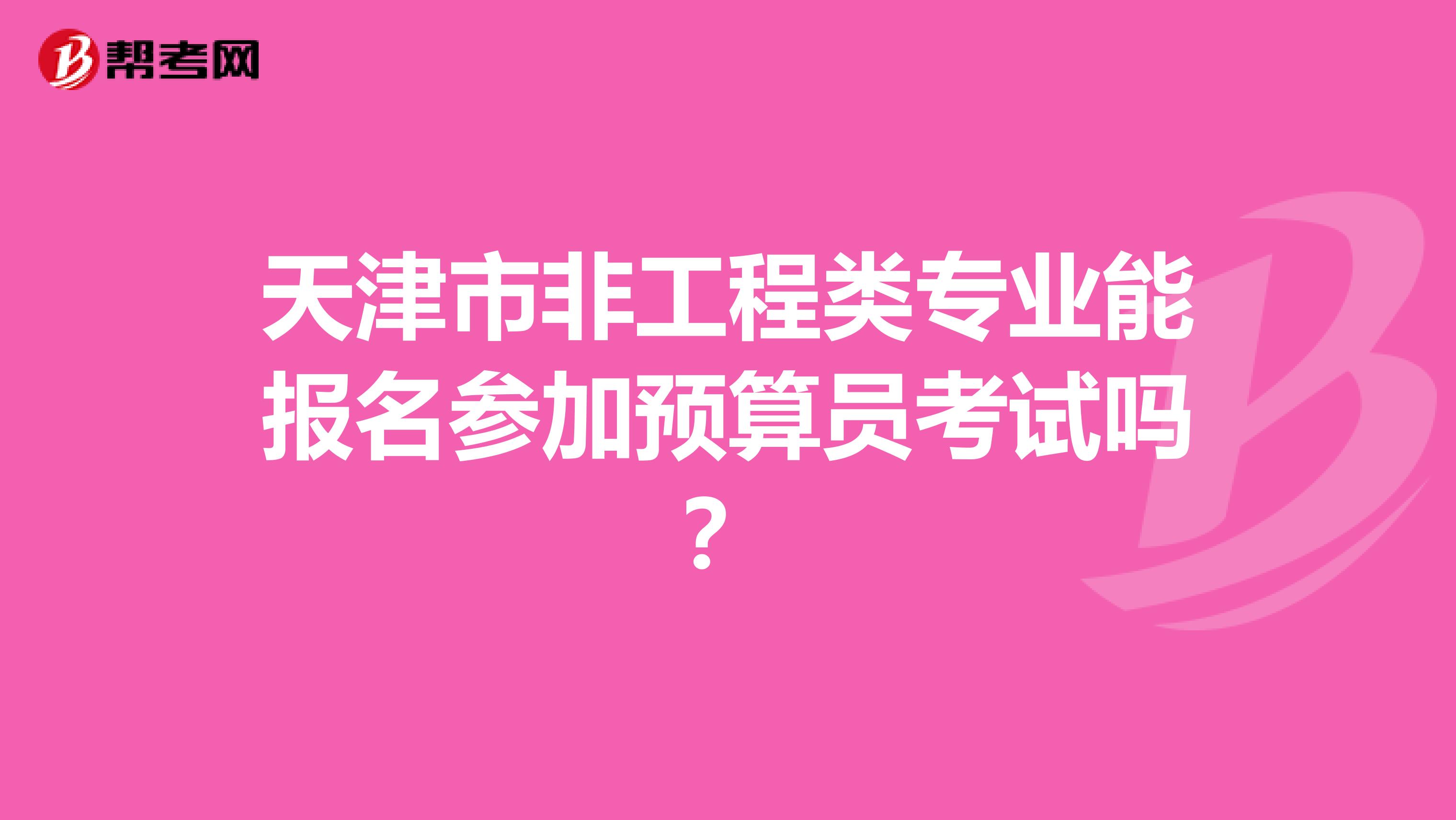 天津市非工程类专业能报名参加预算员考试吗？