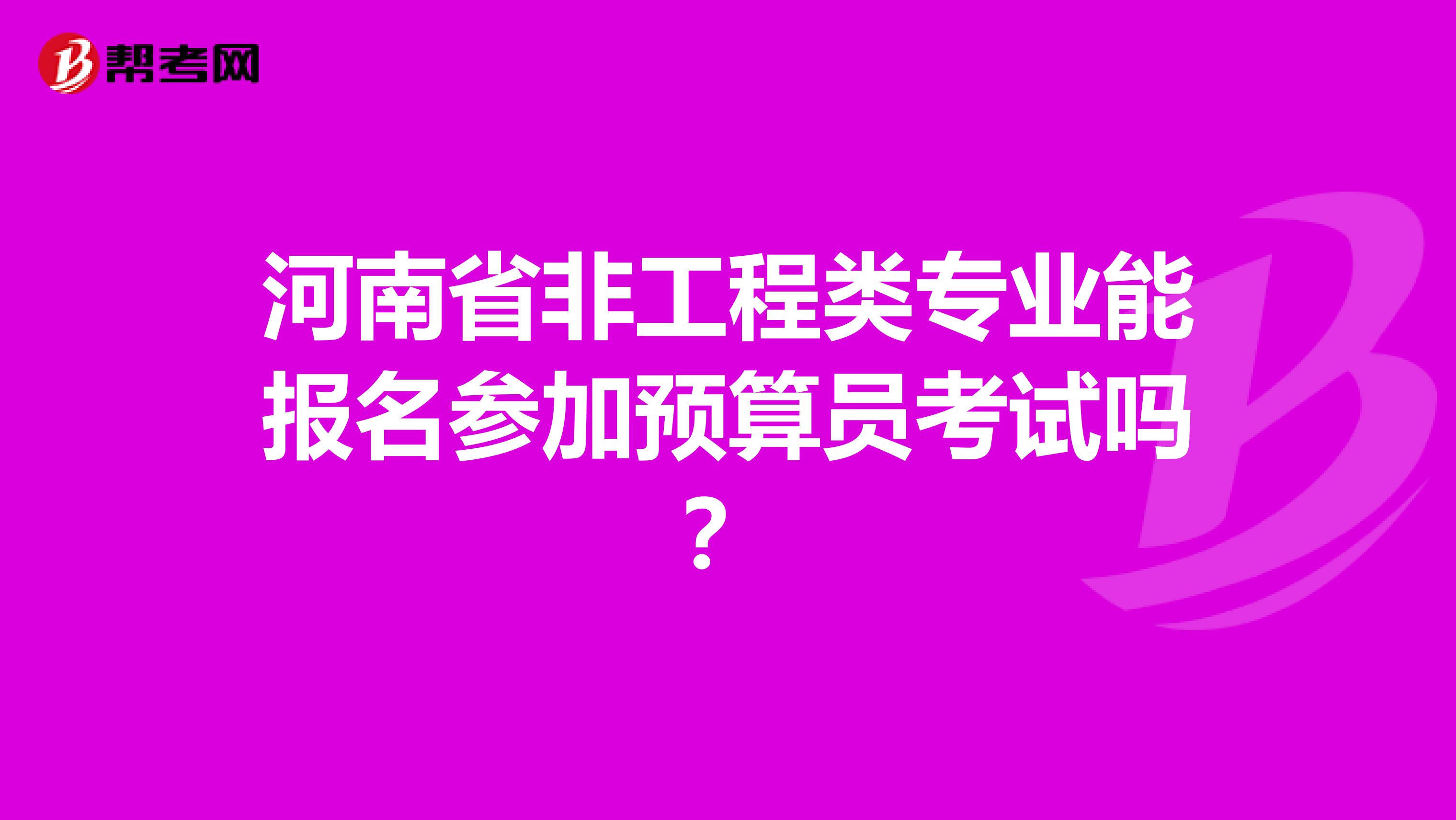 河南省非工程类专业能报名参加预算员考试吗？