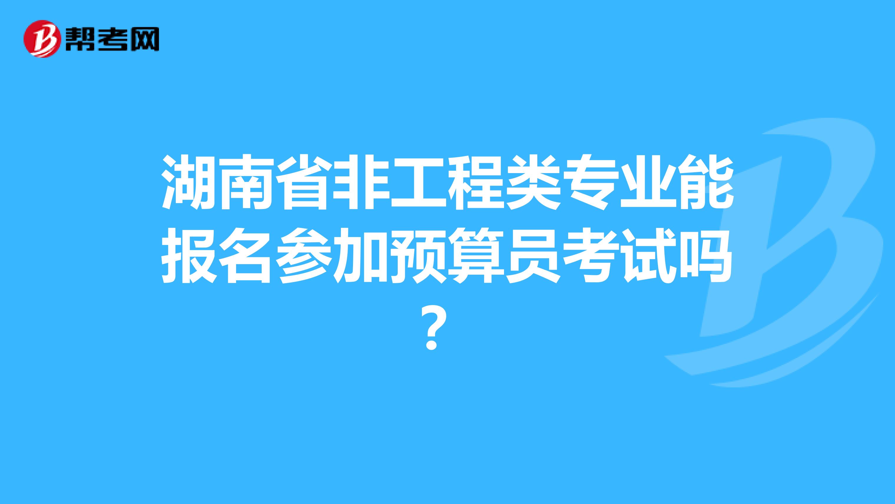 湖南省非工程類專業能報名參加預算員考試嗎？