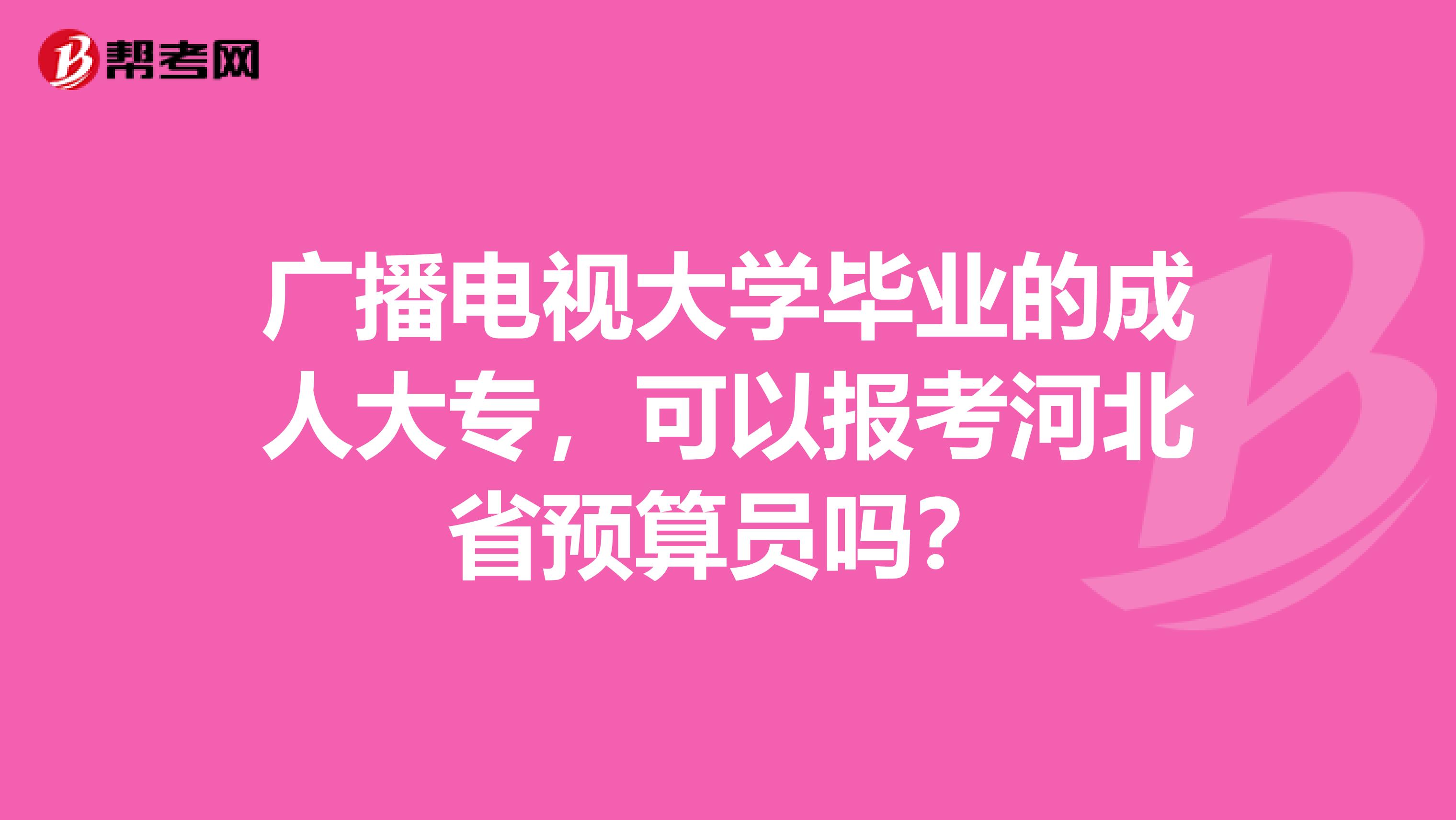 广播电视大学毕业的成人大专，可以报考河北省预算员吗？