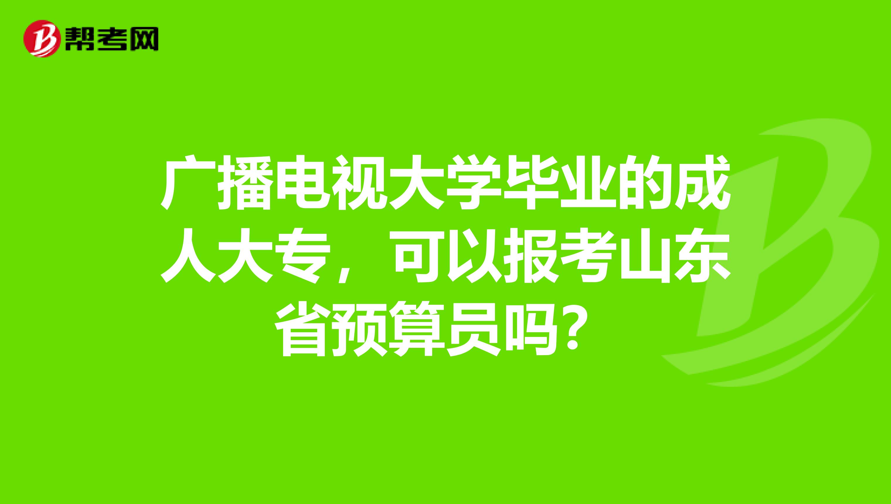 广播电视大学毕业的成人大专，可以报考山东省预算员吗？