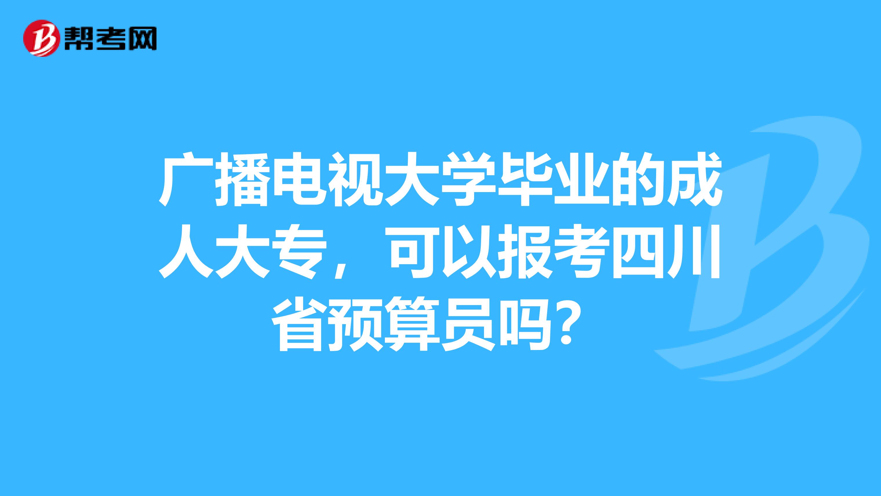 廣播電視大學畢業的成人大專，可以報考四川省預算員嗎？