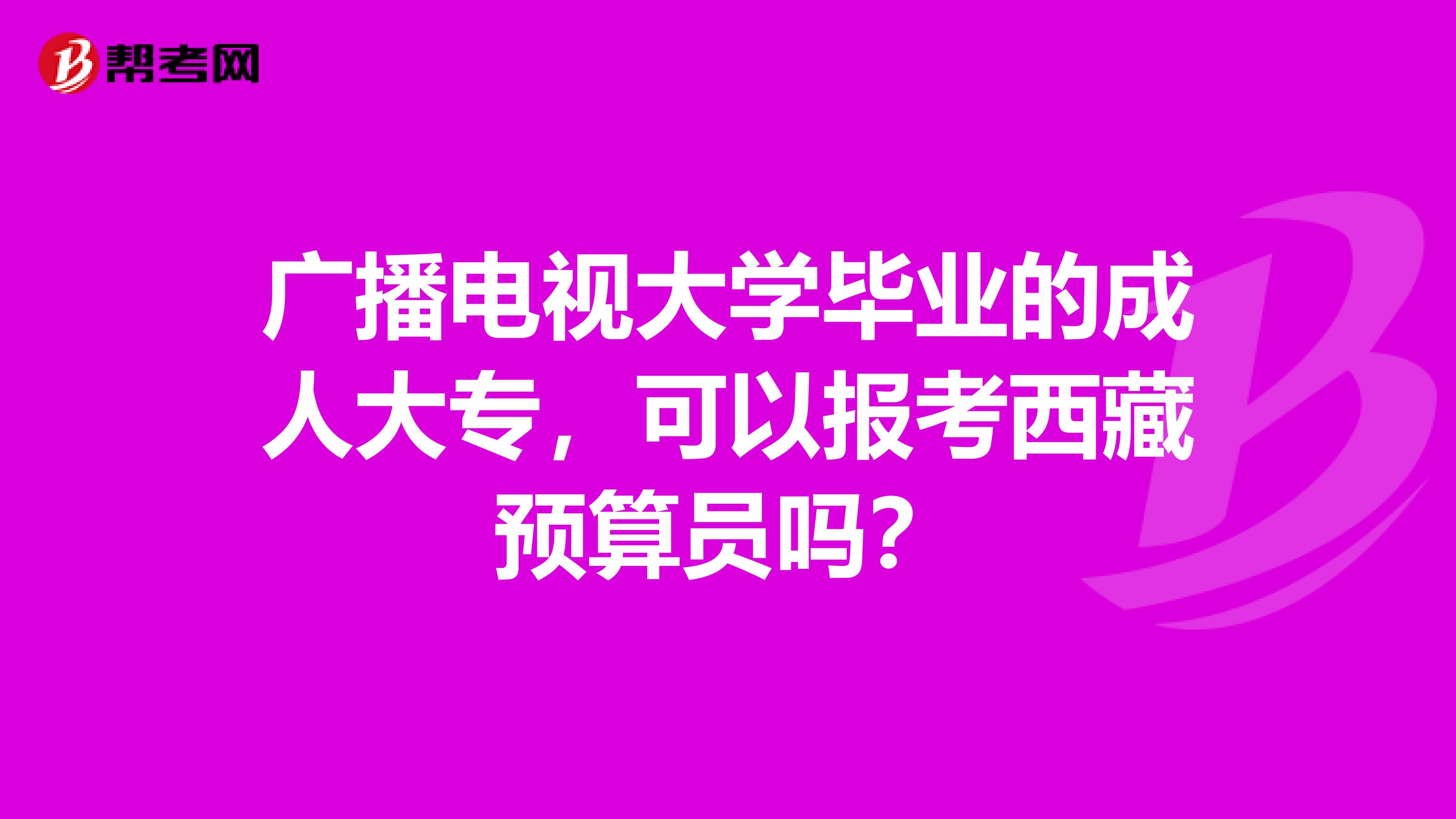 广播电视大学毕业的成人大专，可以报考西藏预算员吗？
