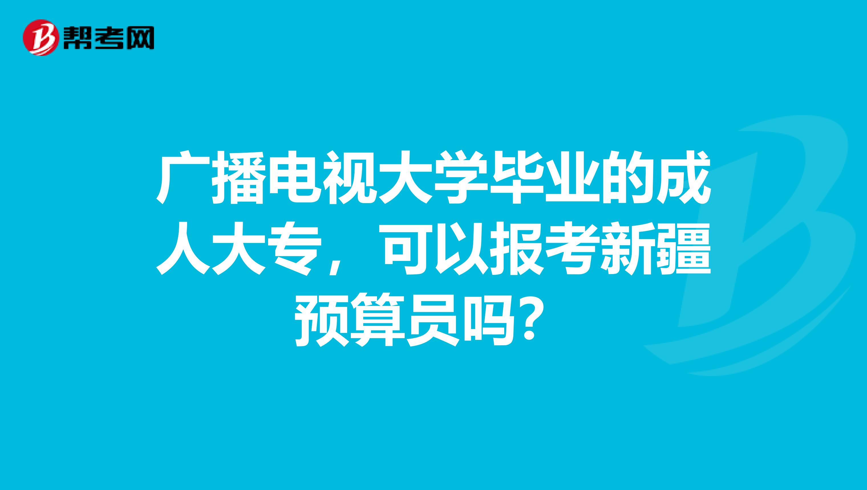 广播电视大学毕业的成人大专，可以报考新疆预算员吗？