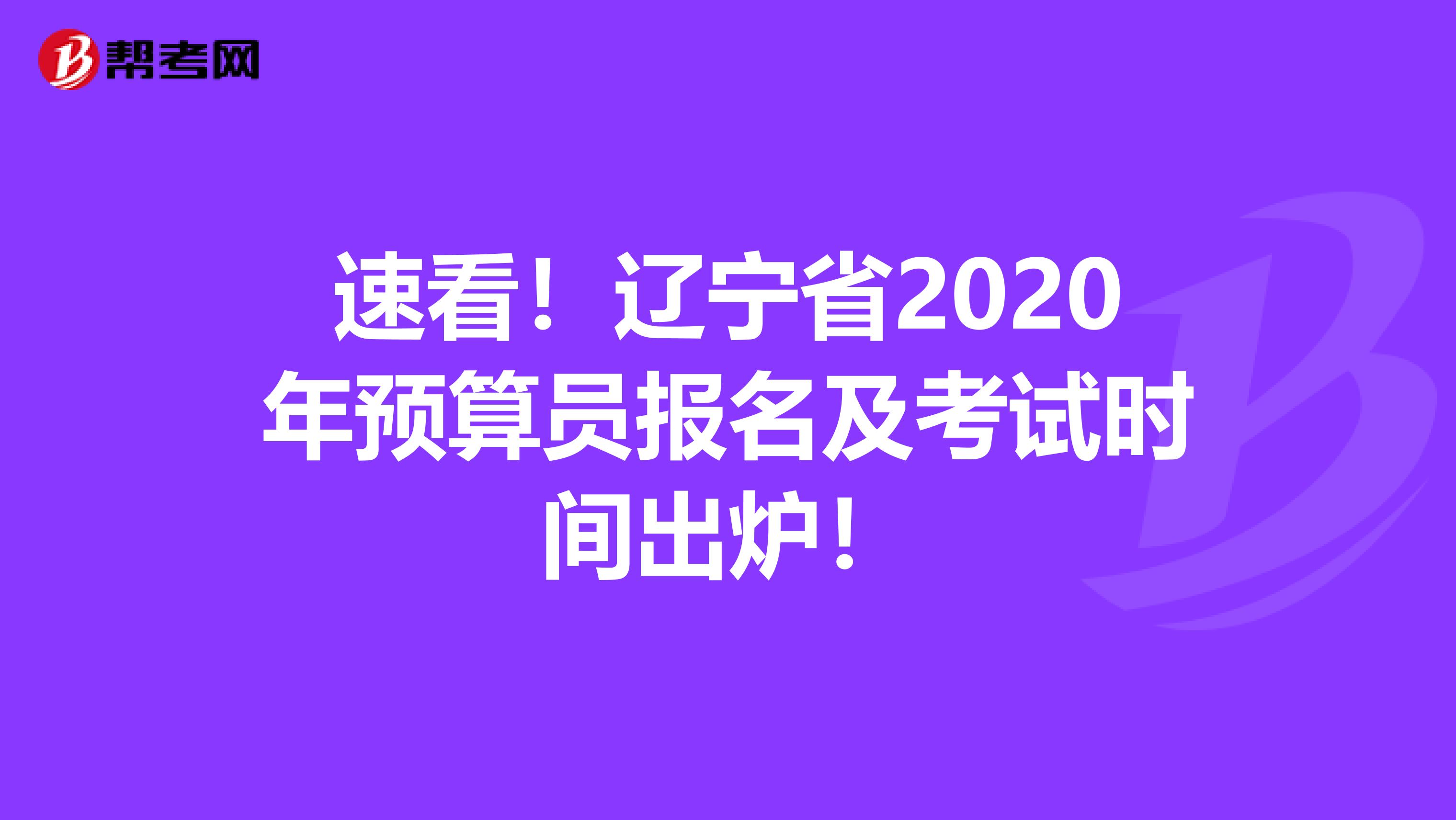 速看！辽宁省2020年预算员报名及考试时间出炉！