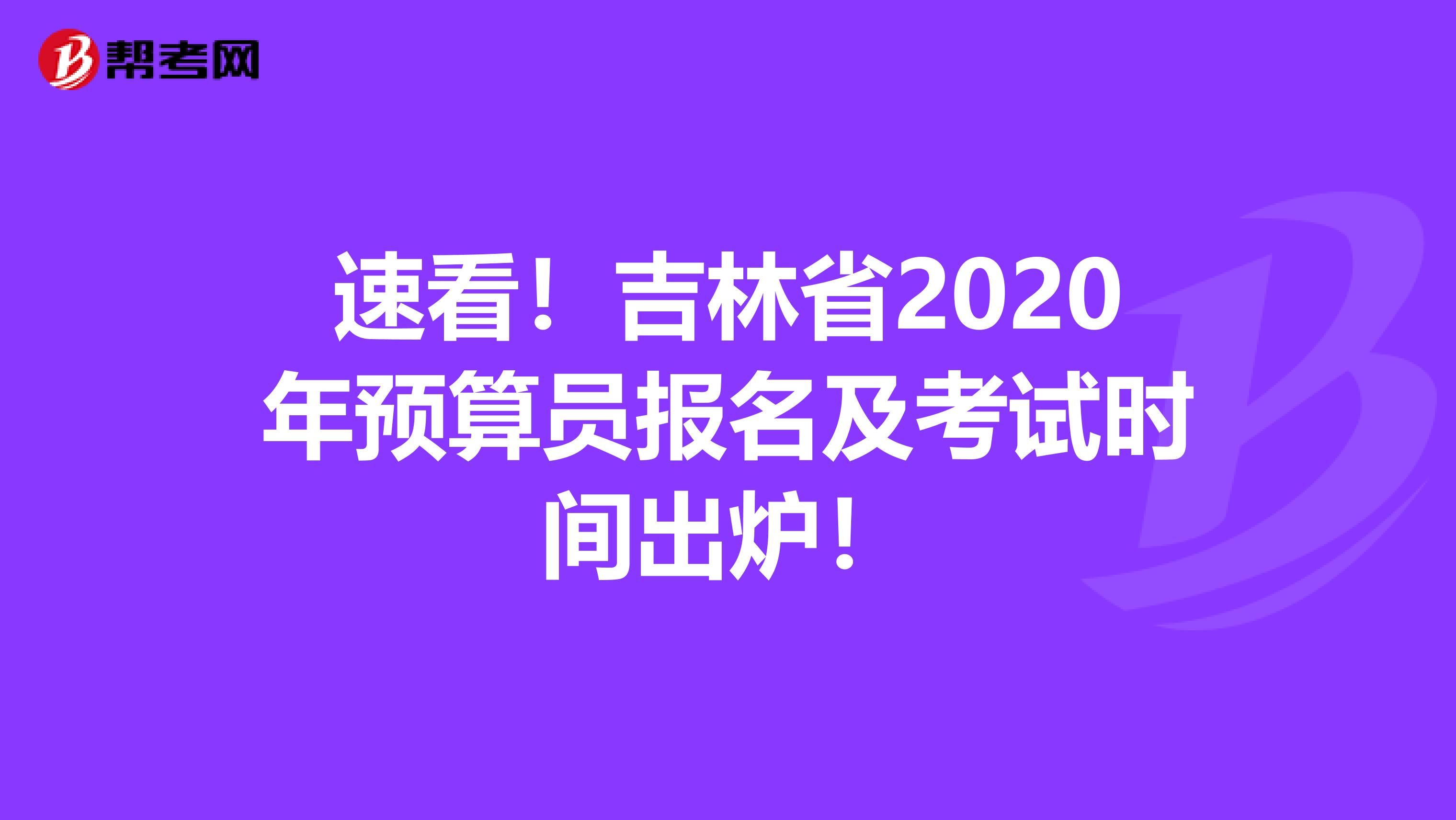 速看！吉林省2020年預算員報名及考試時間出爐！