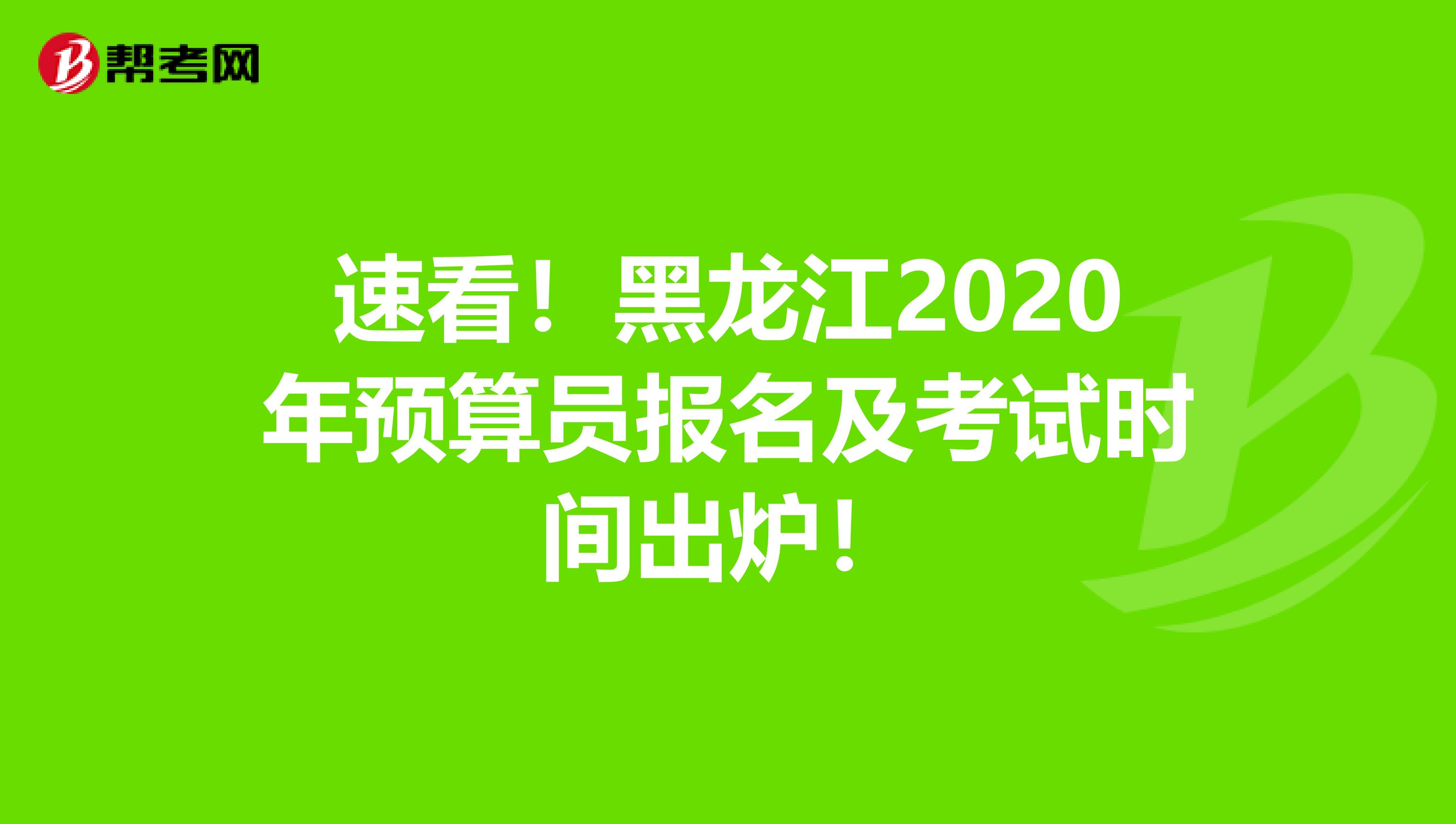 速看！黑龙江2020年预算员报名及考试时间出炉！