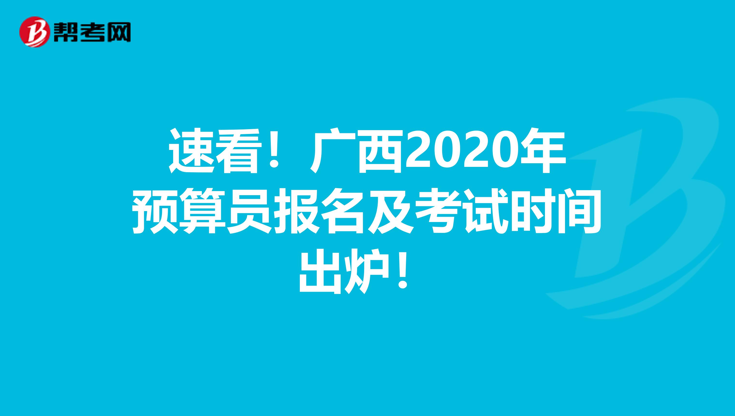 速看！广西2020年预算员报名及考试时间出炉！