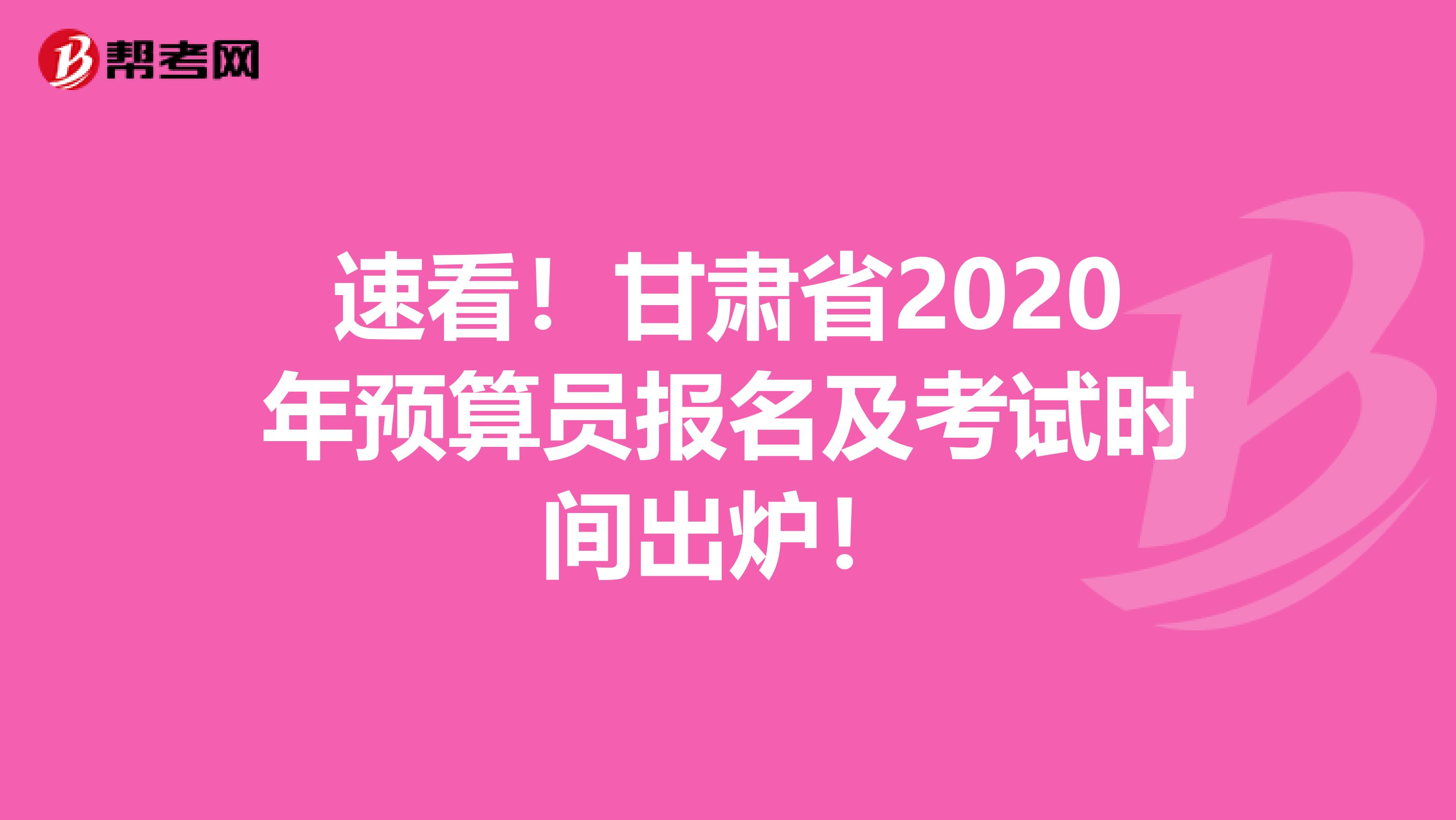 速看！甘肃省2020年预算员报名及考试时间出炉！