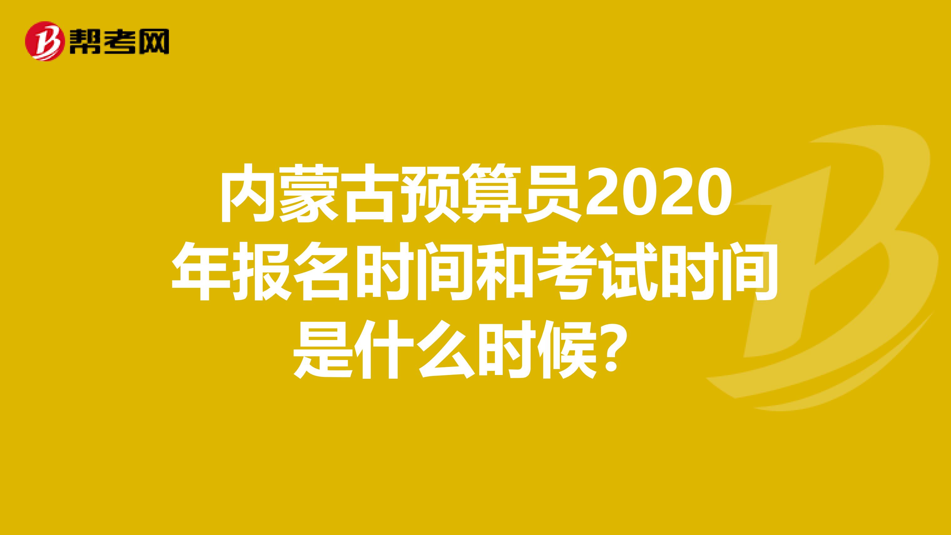內蒙古預算員2020年報名時間和考試時間是什么時候？