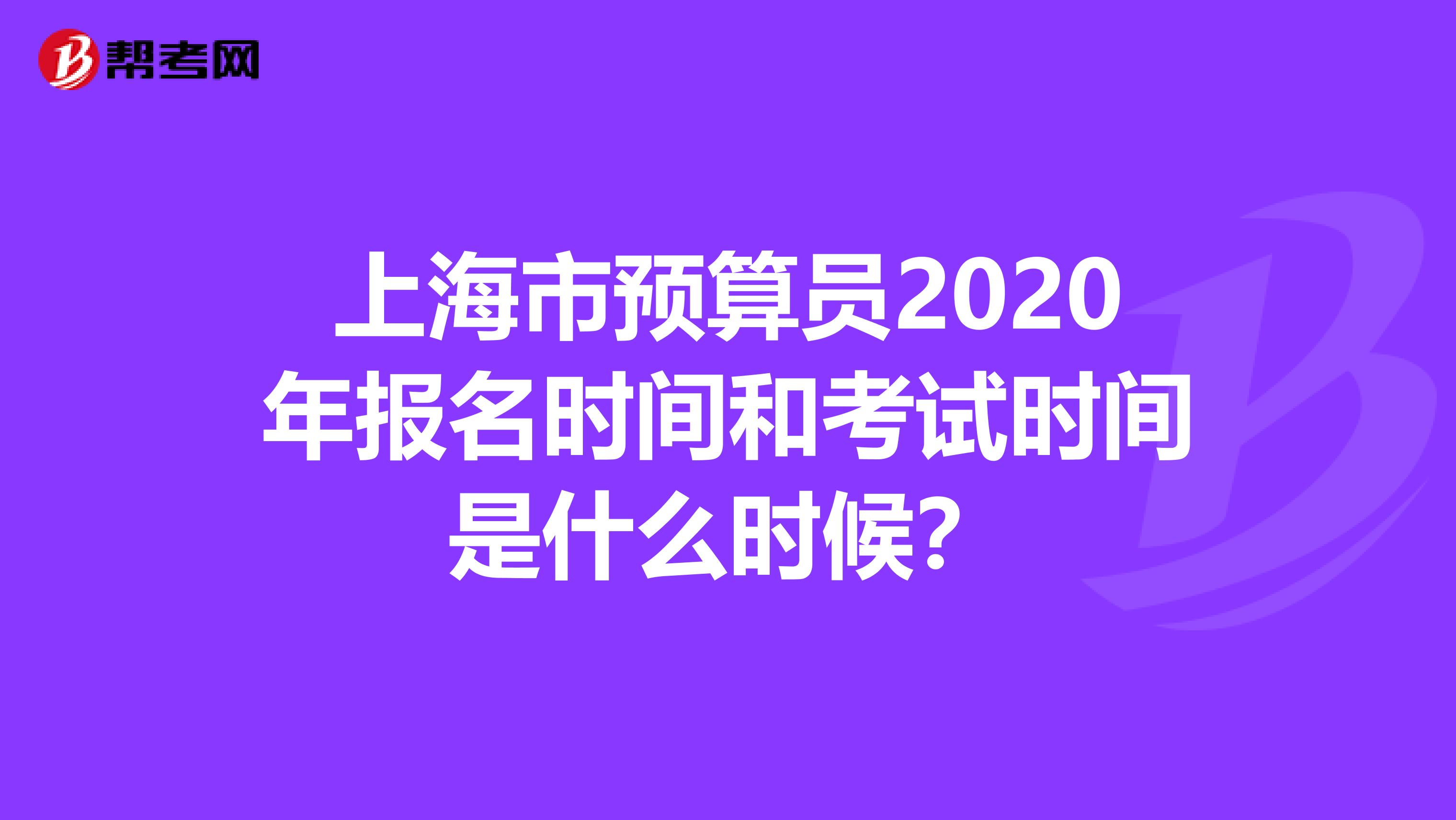 上海市预算员2020年报名时间和考试时间是什么时候？