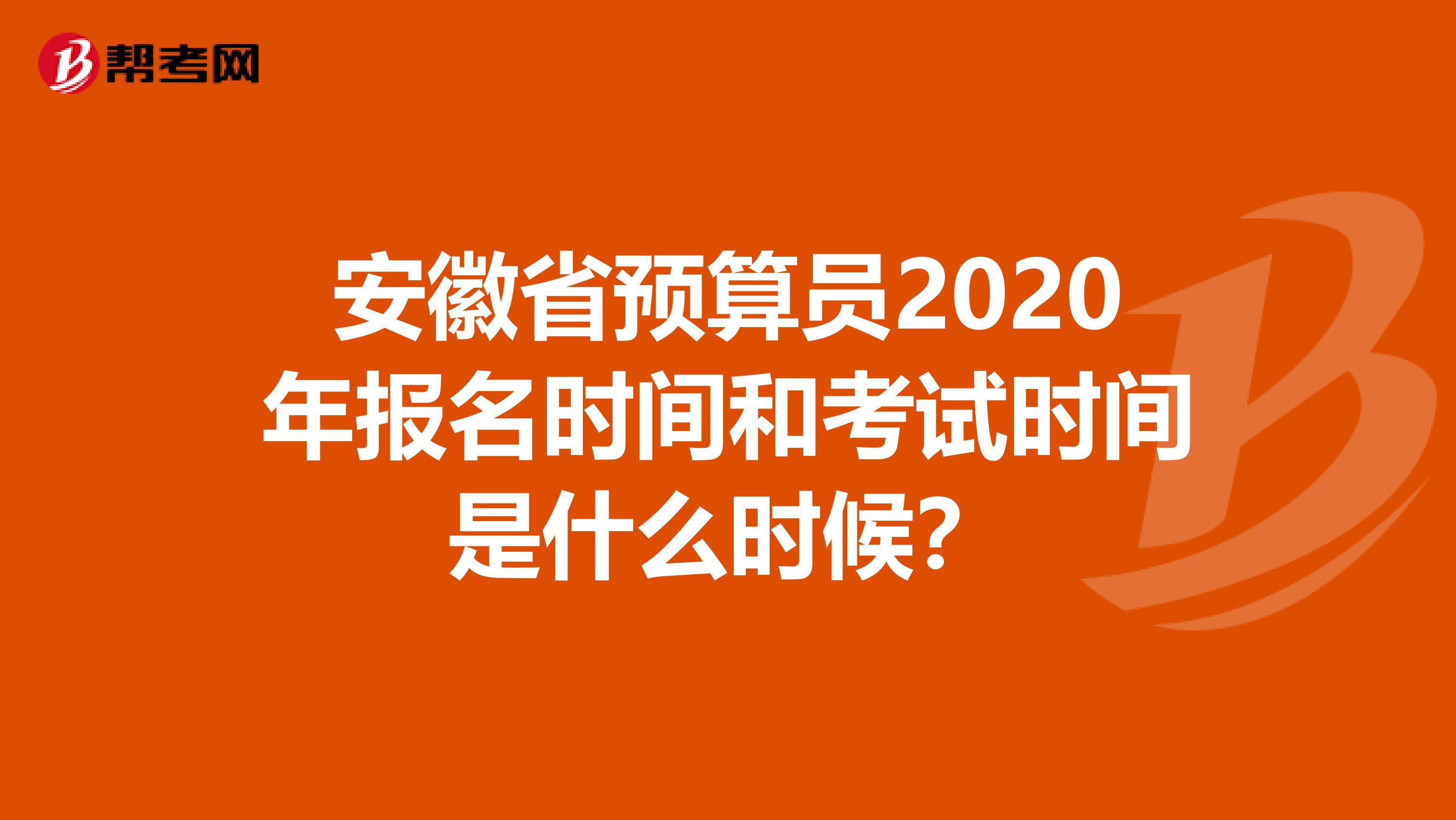 安徽省预算员2020年报名时间和考试时间是什么时候？