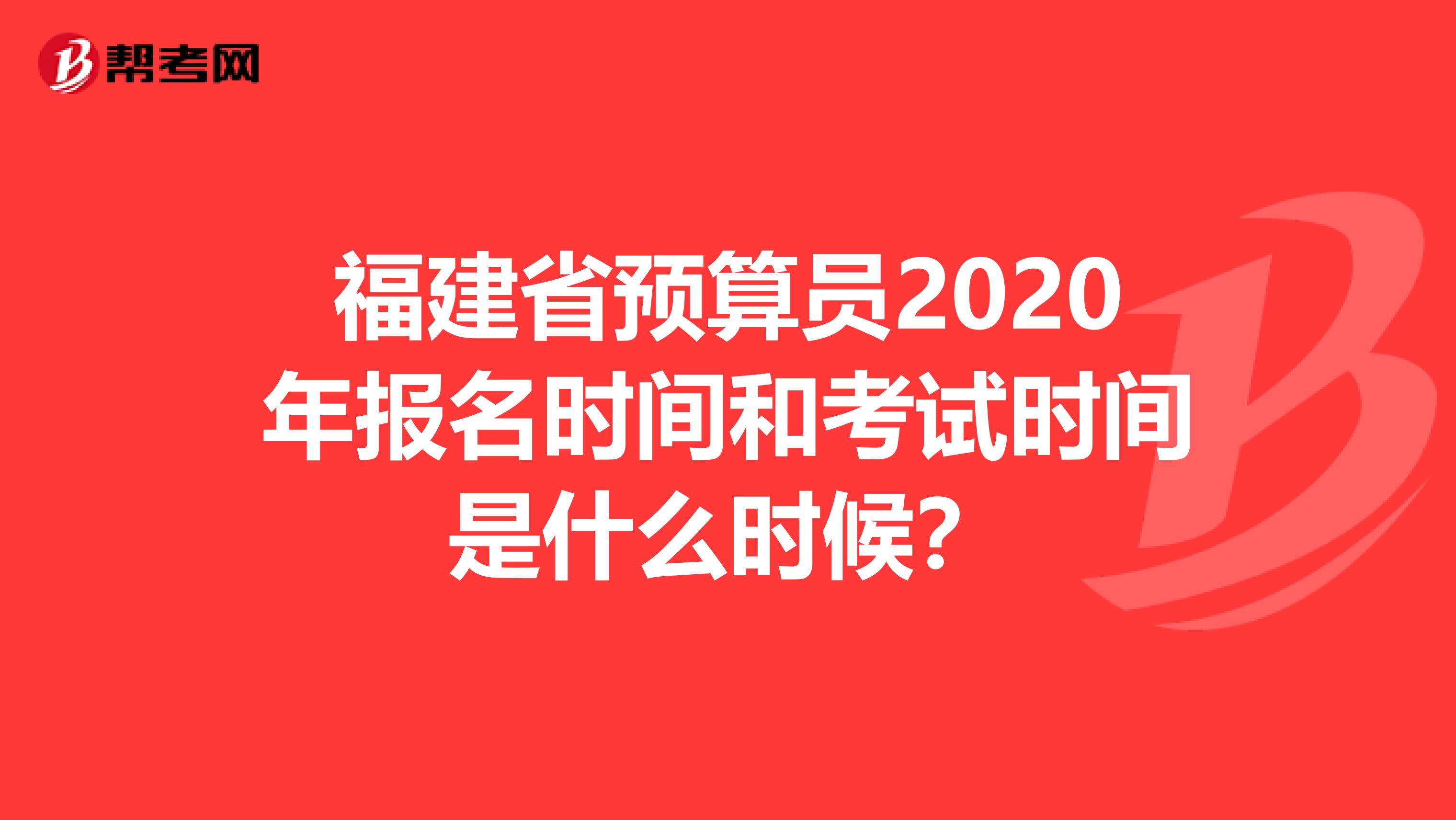 福建省預算員2020年報名時間和考試時間是什么時候？