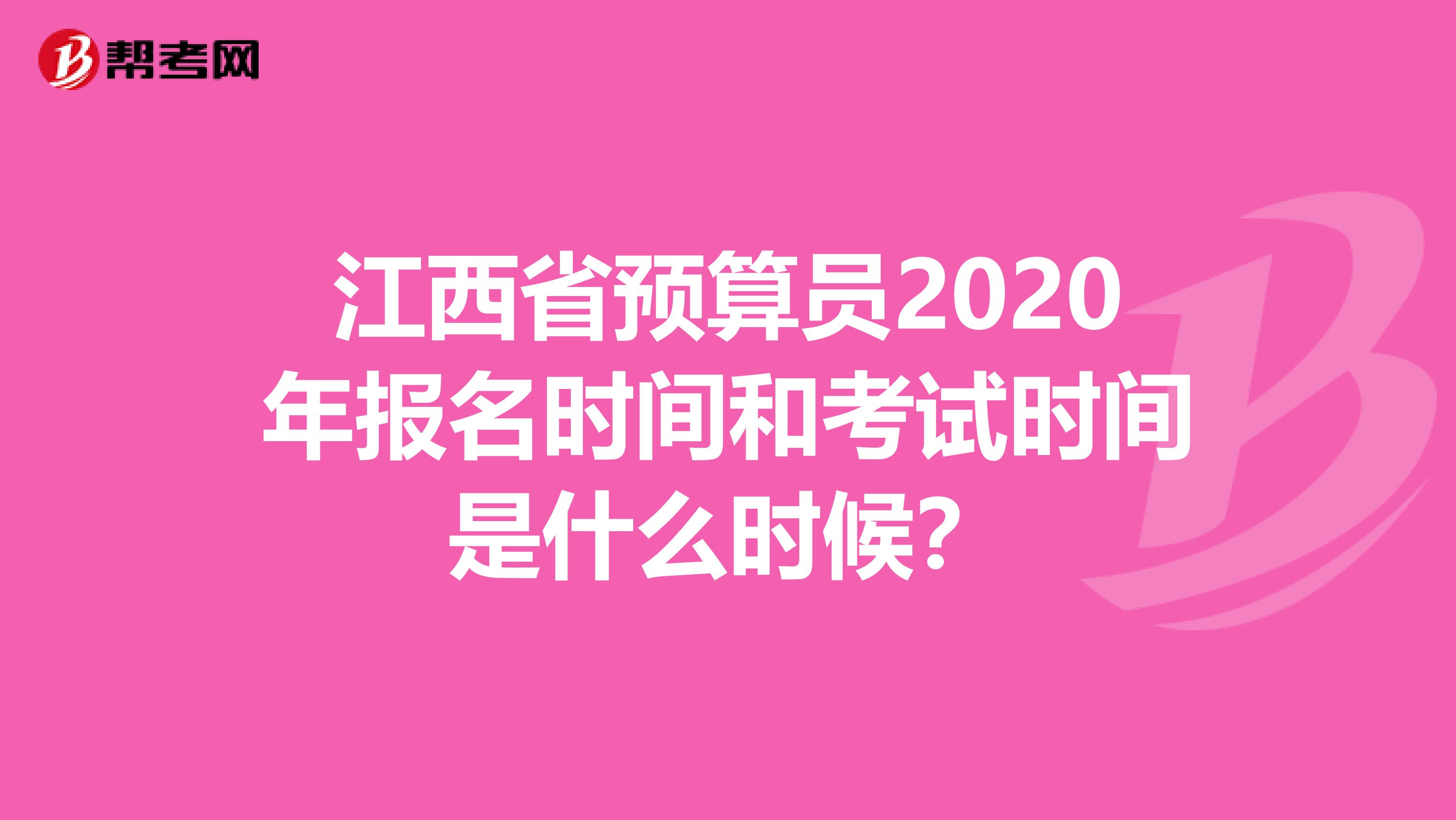 江西省预算员2020年报名时间和考试时间是什么时候？
