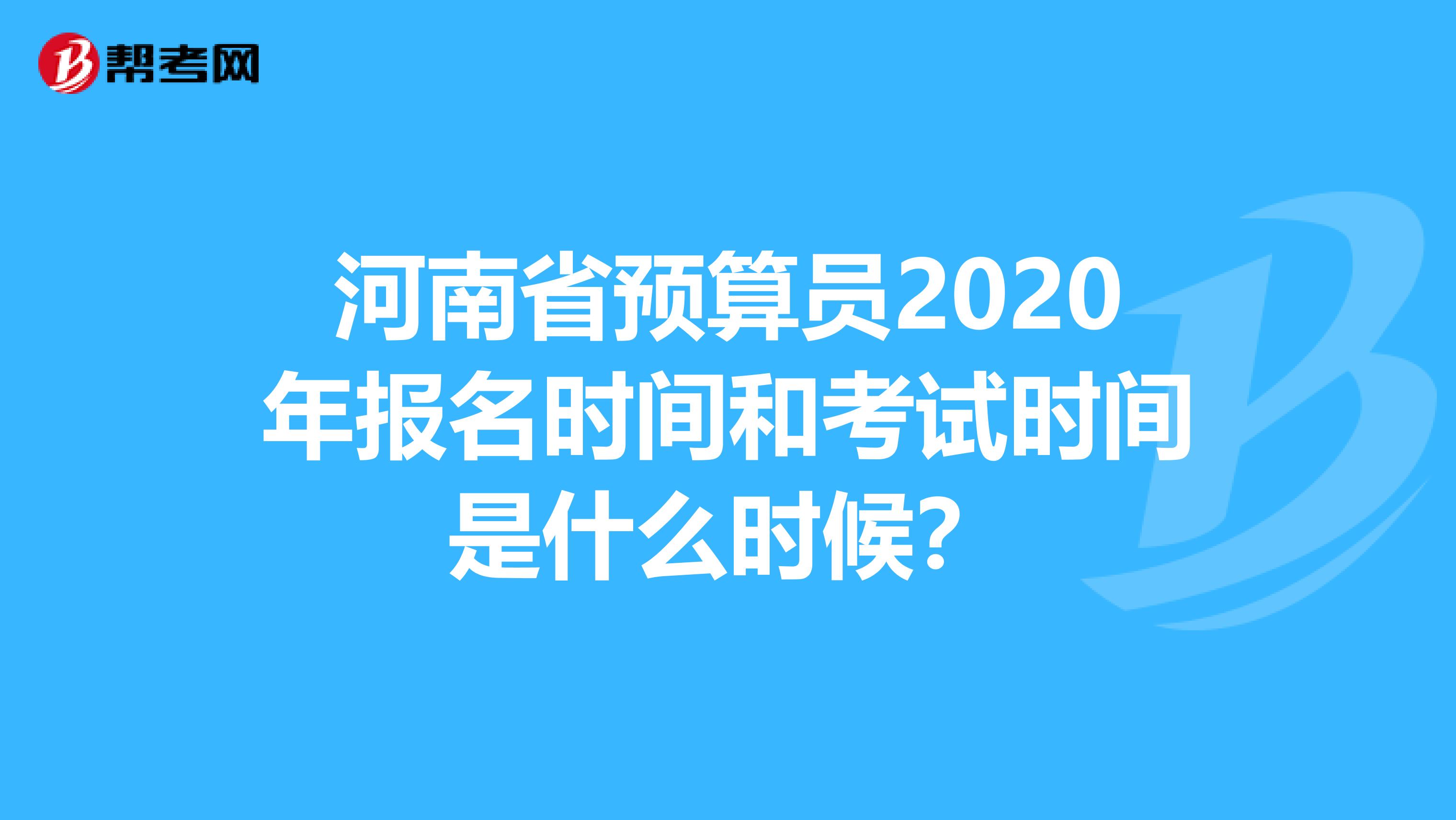 河南省預(yù)算員2020年報名時間和考試時間是什么時候？
