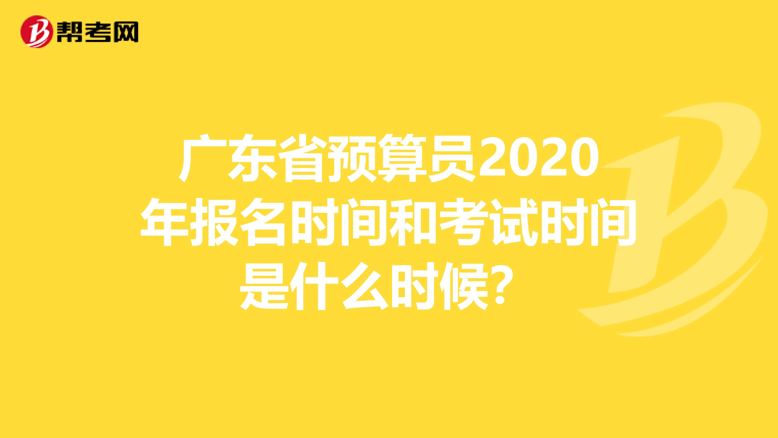 广东省预算员2020年报名时间和考试时间是什么时候？