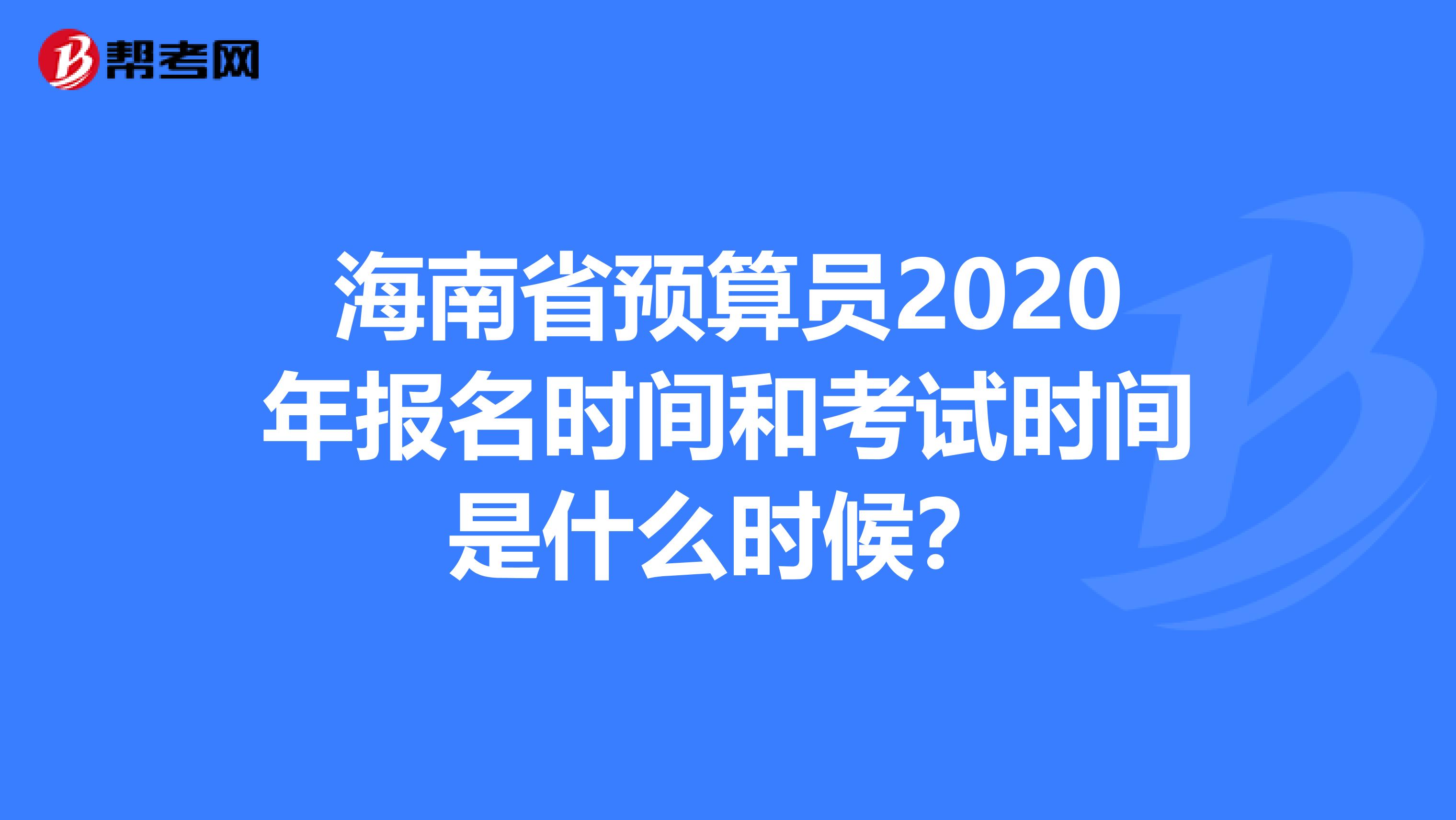 海南省预算员2020年报名时间和考试时间是什么时候？