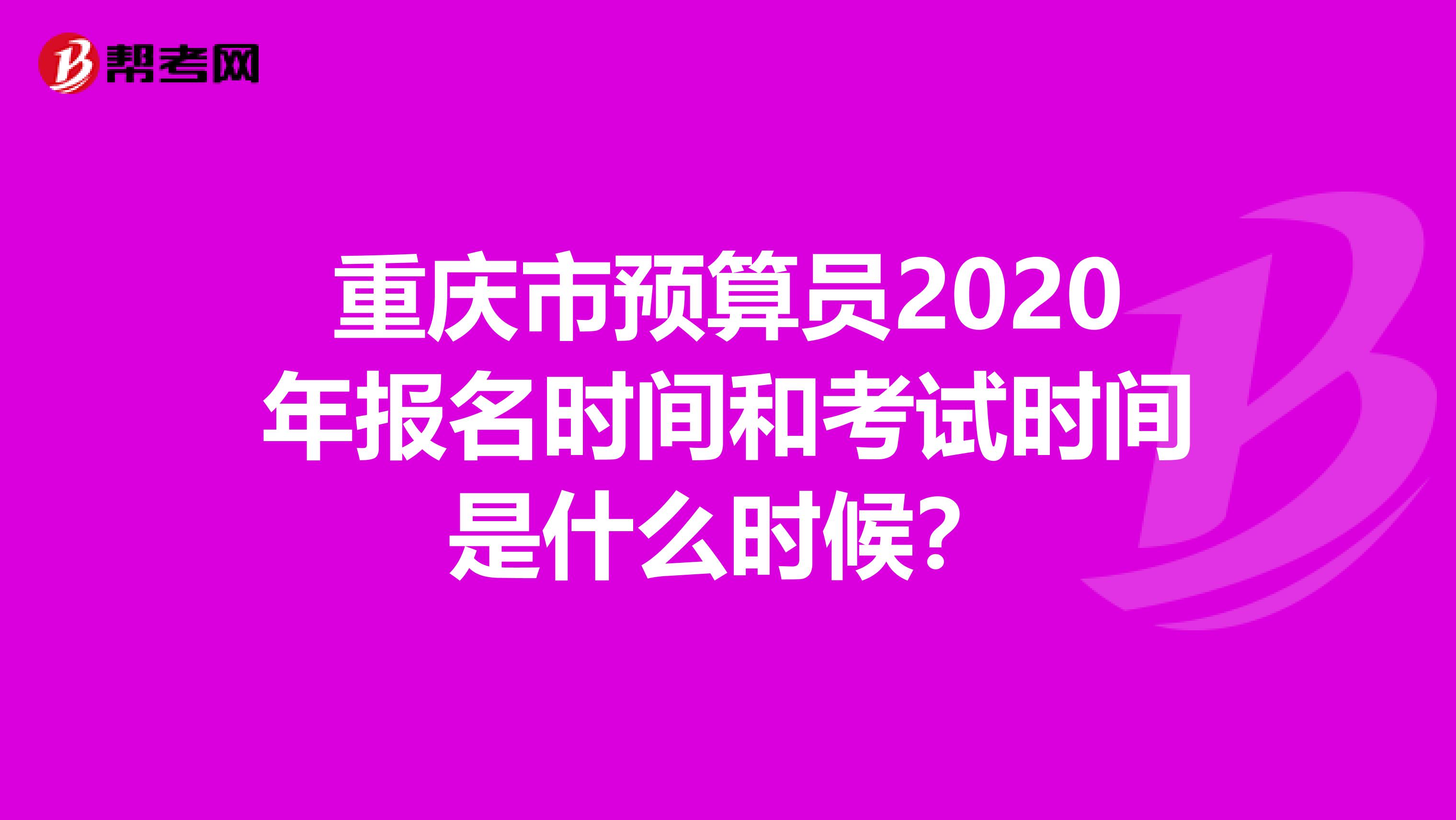 重庆市预算员2020年报名时间和考试时间是什么时候？