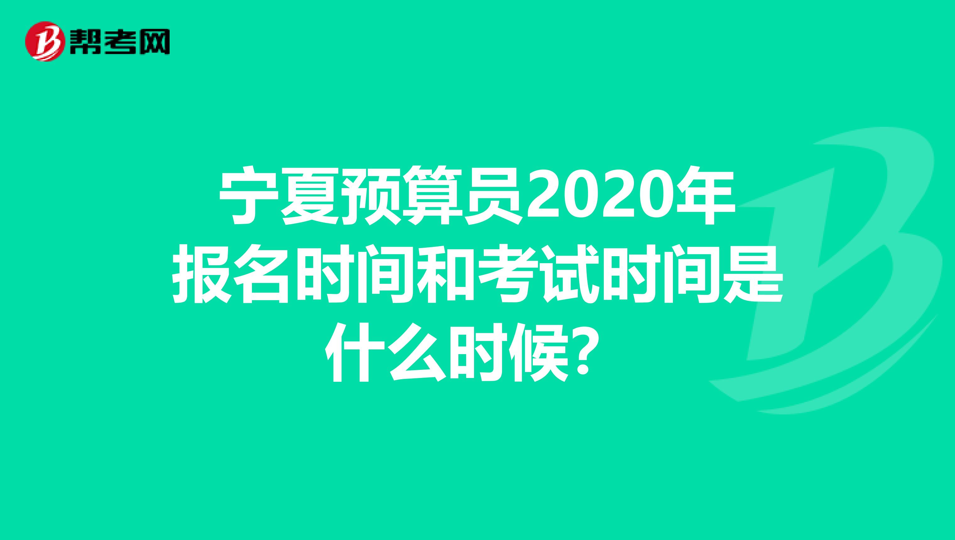 宁夏预算员2020年报名时间和考试时间是什么时候？