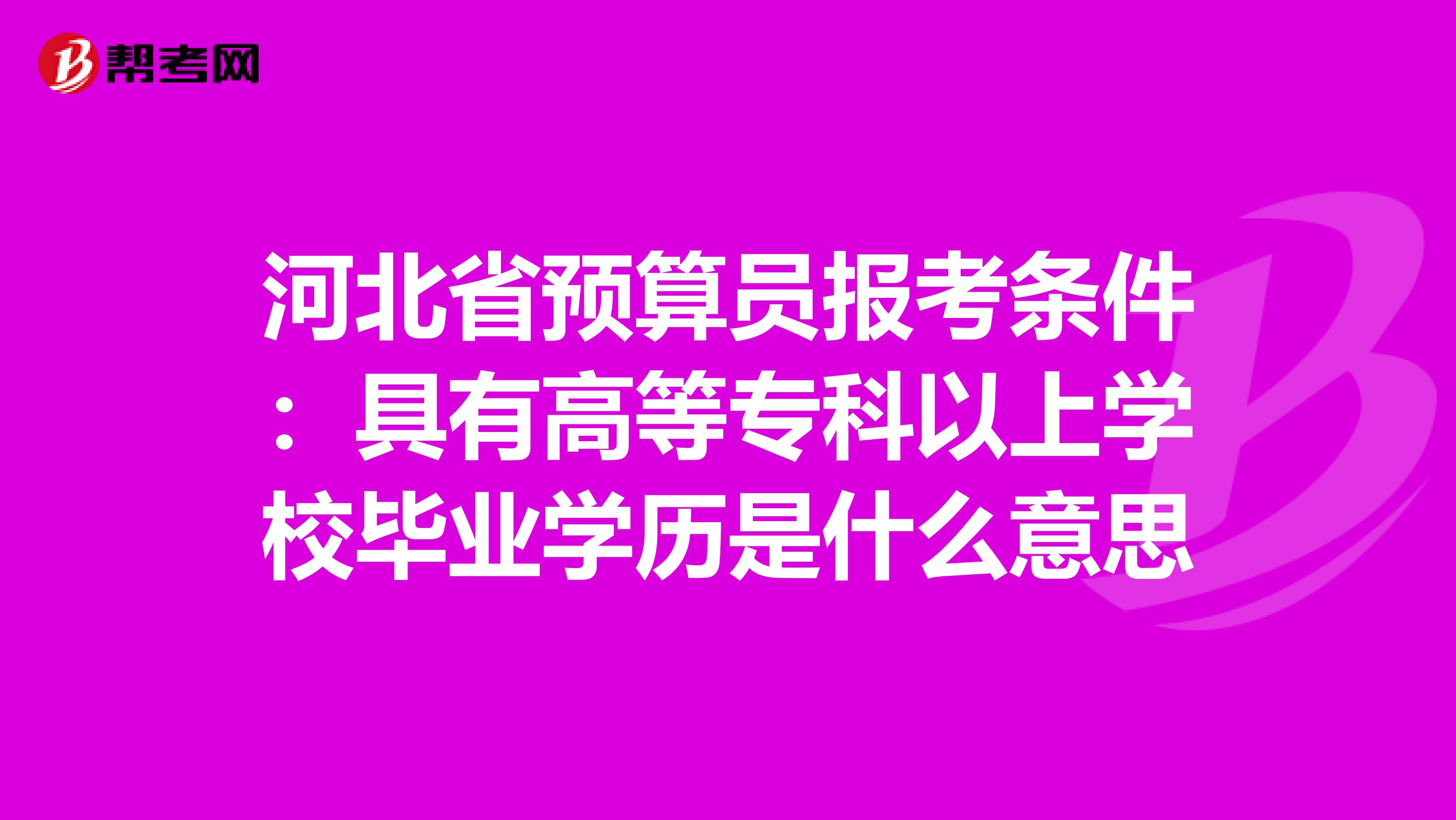 河北省预算员报考条件：具有高等专科以上学校毕业学历是什么意思