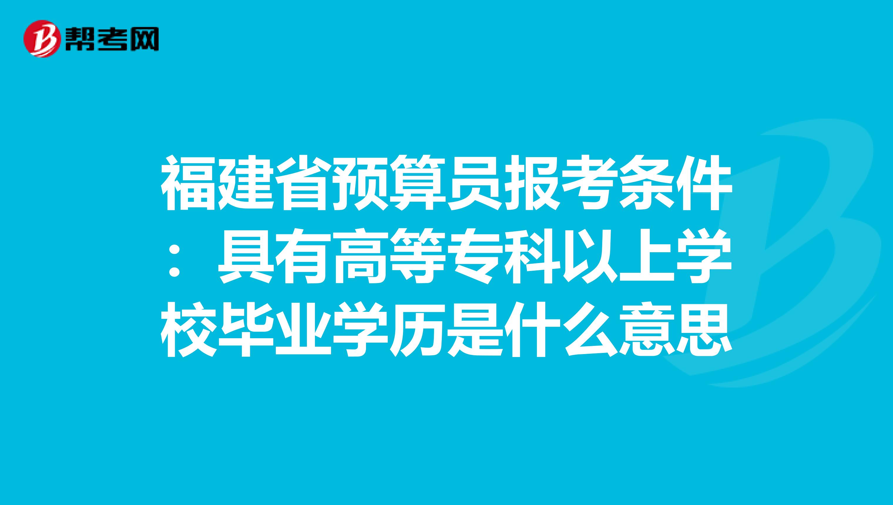 福建省预算员报考条件：具有高等专科以上学校毕业学历是什么意思