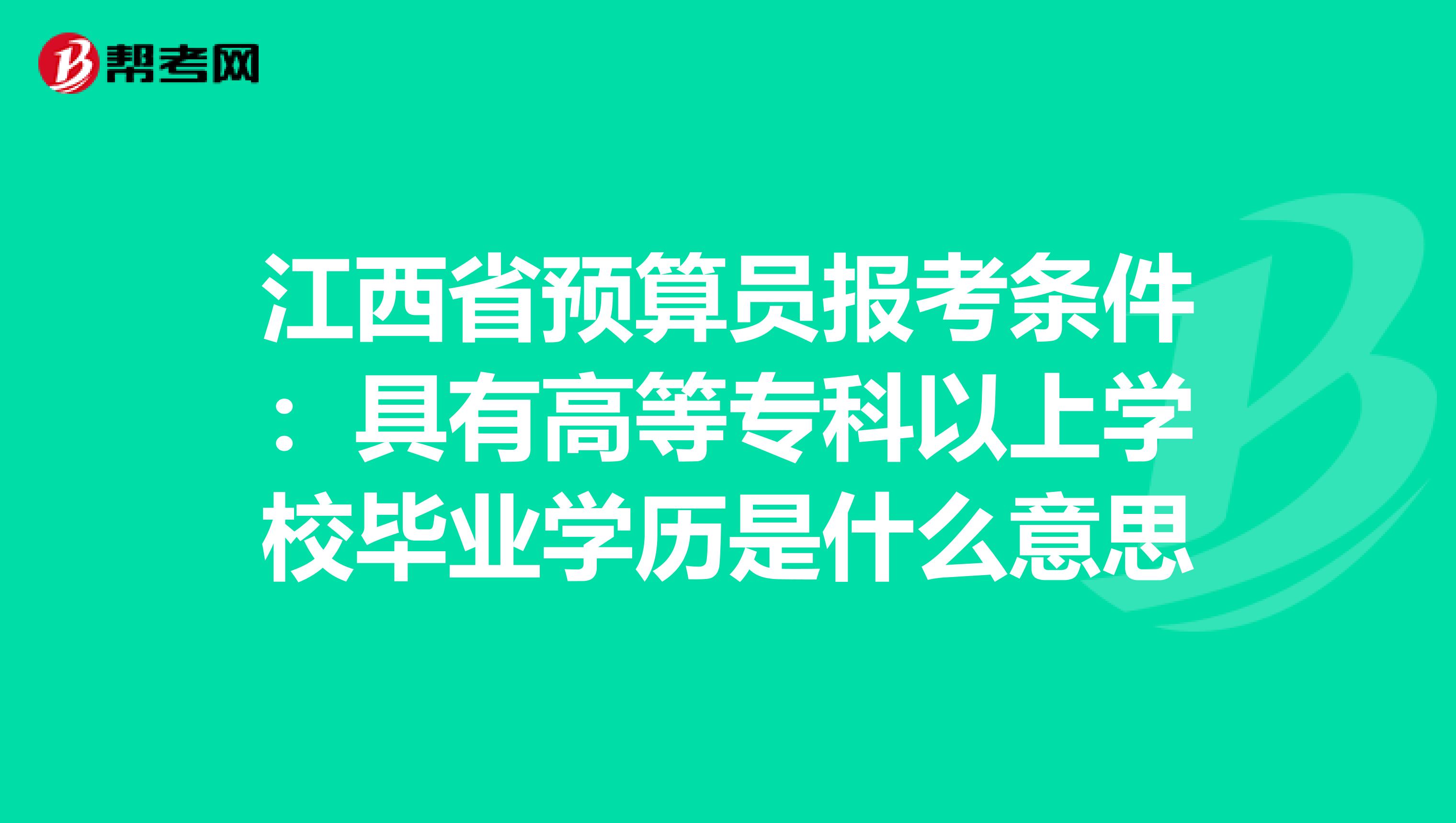 江西省预算员报考条件：具有高等专科以上学校毕业学历是什么意思