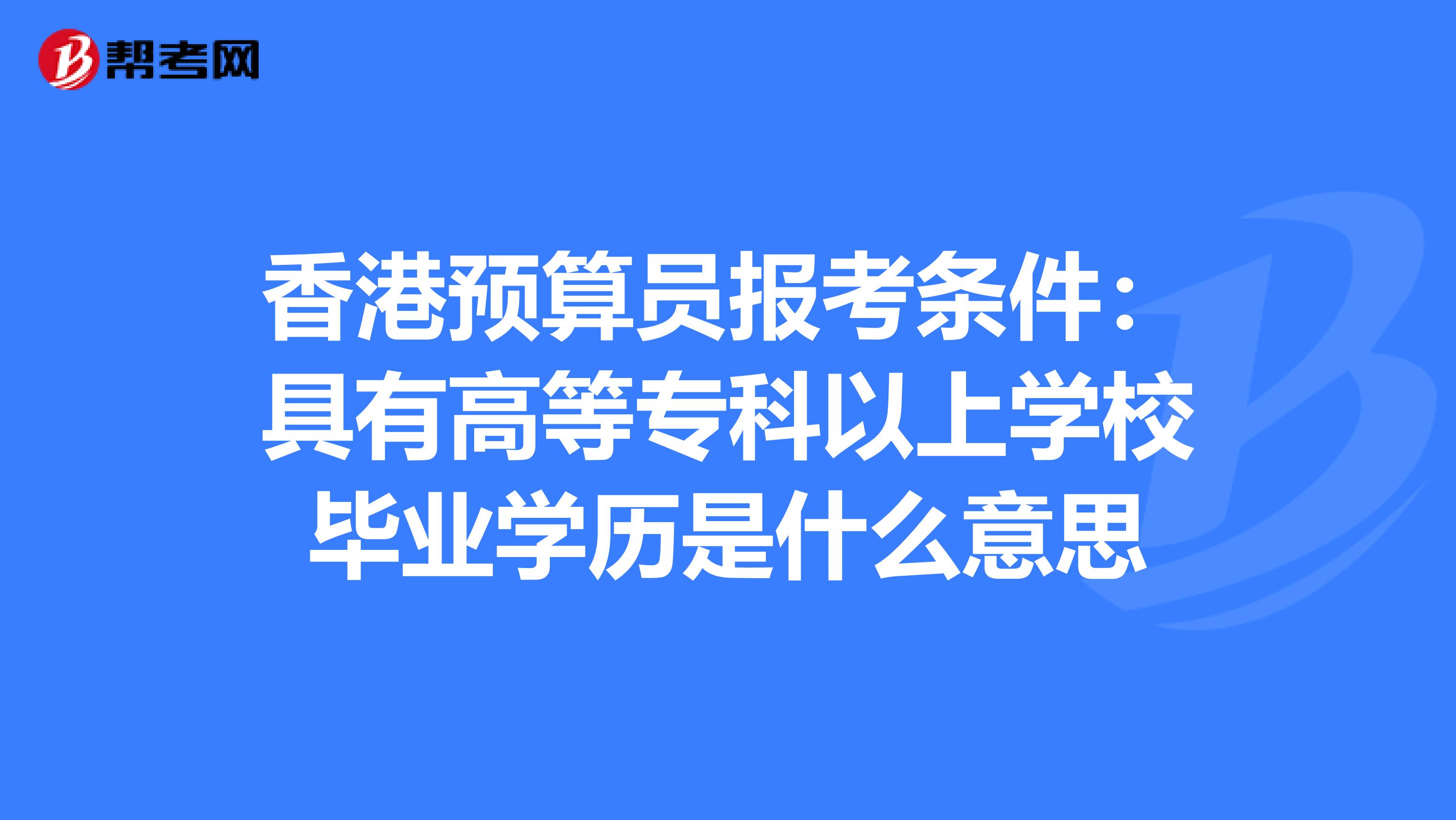 香港預算員報考條件：具有高等?？埔陨蠈W校畢業學歷是什么意思