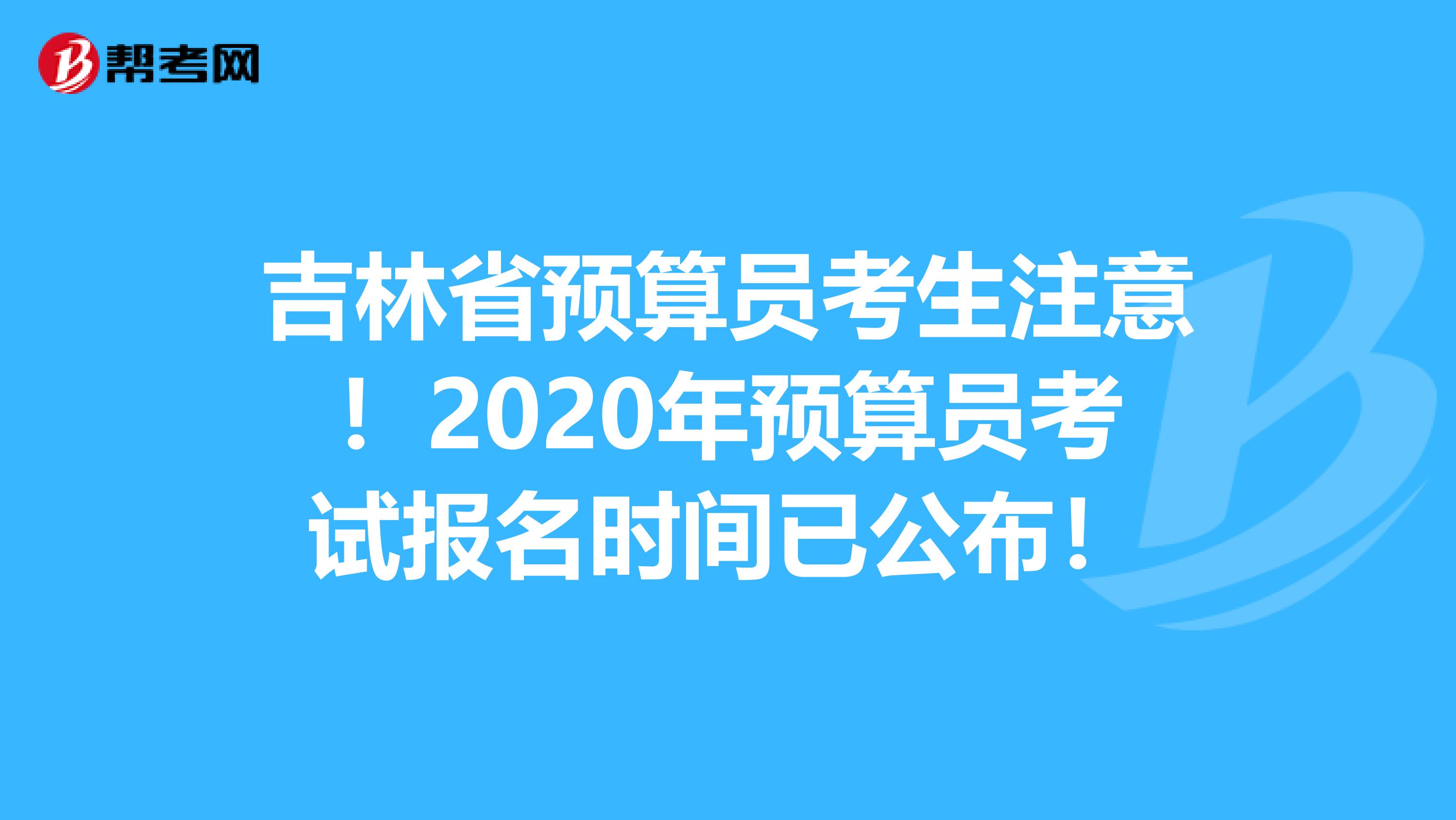 吉林省预算员考生注意！2020年预算员考试报名时间已公布！