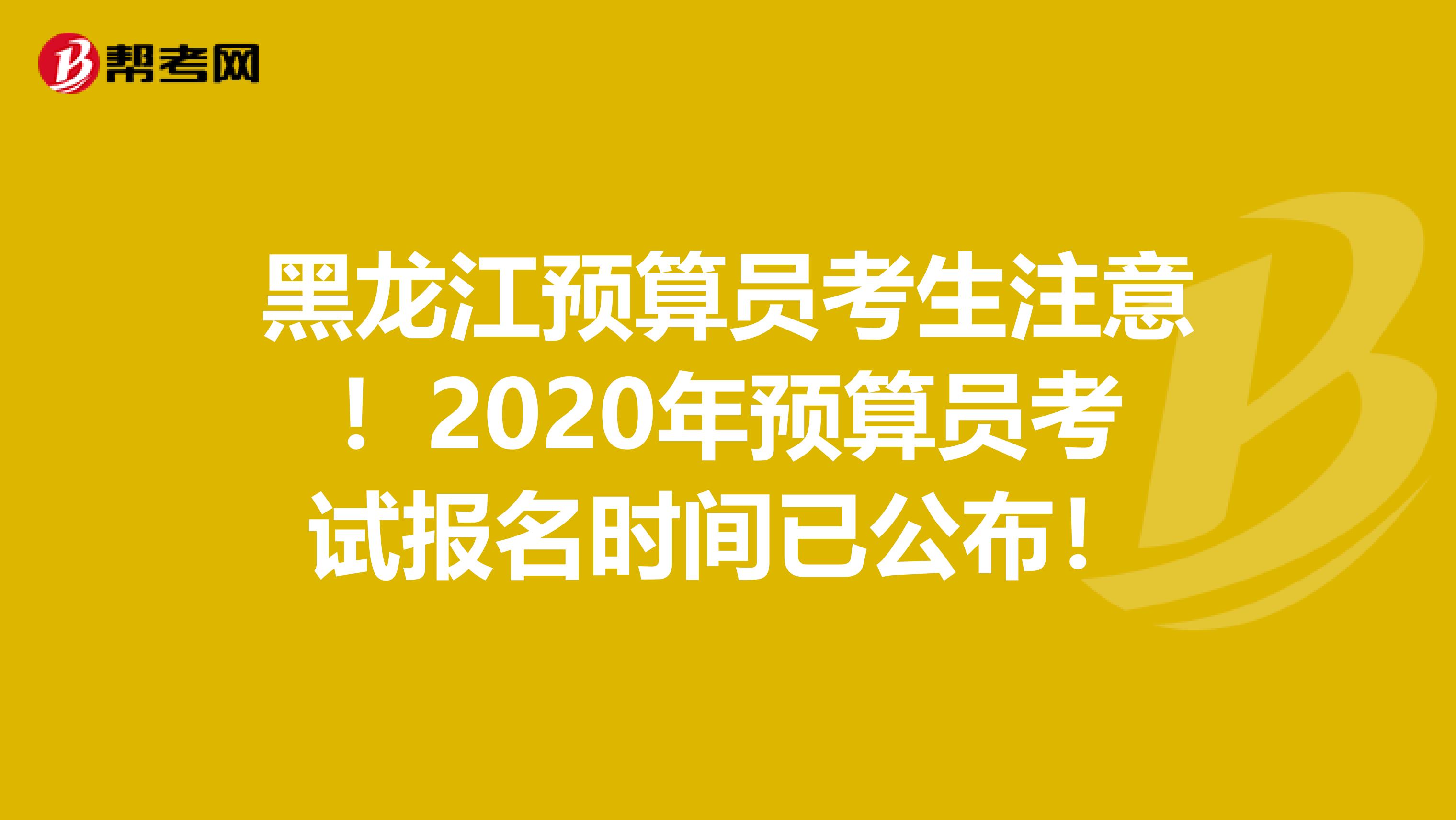 黑龙江预算员考生注意！2020年预算员考试报名时间已公布！
