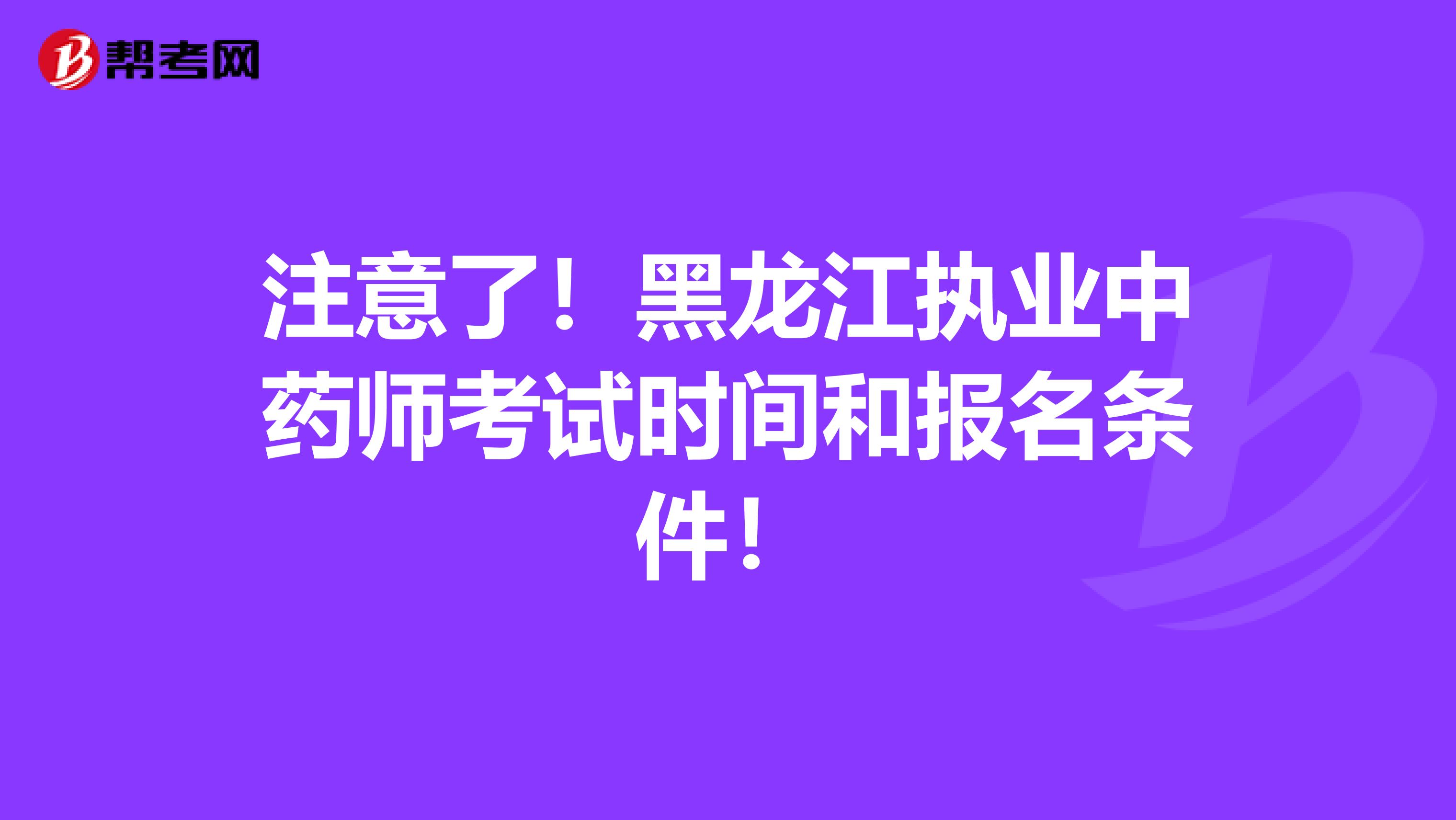 注意了！黑龙江执业中药师考试时间和报名条件！