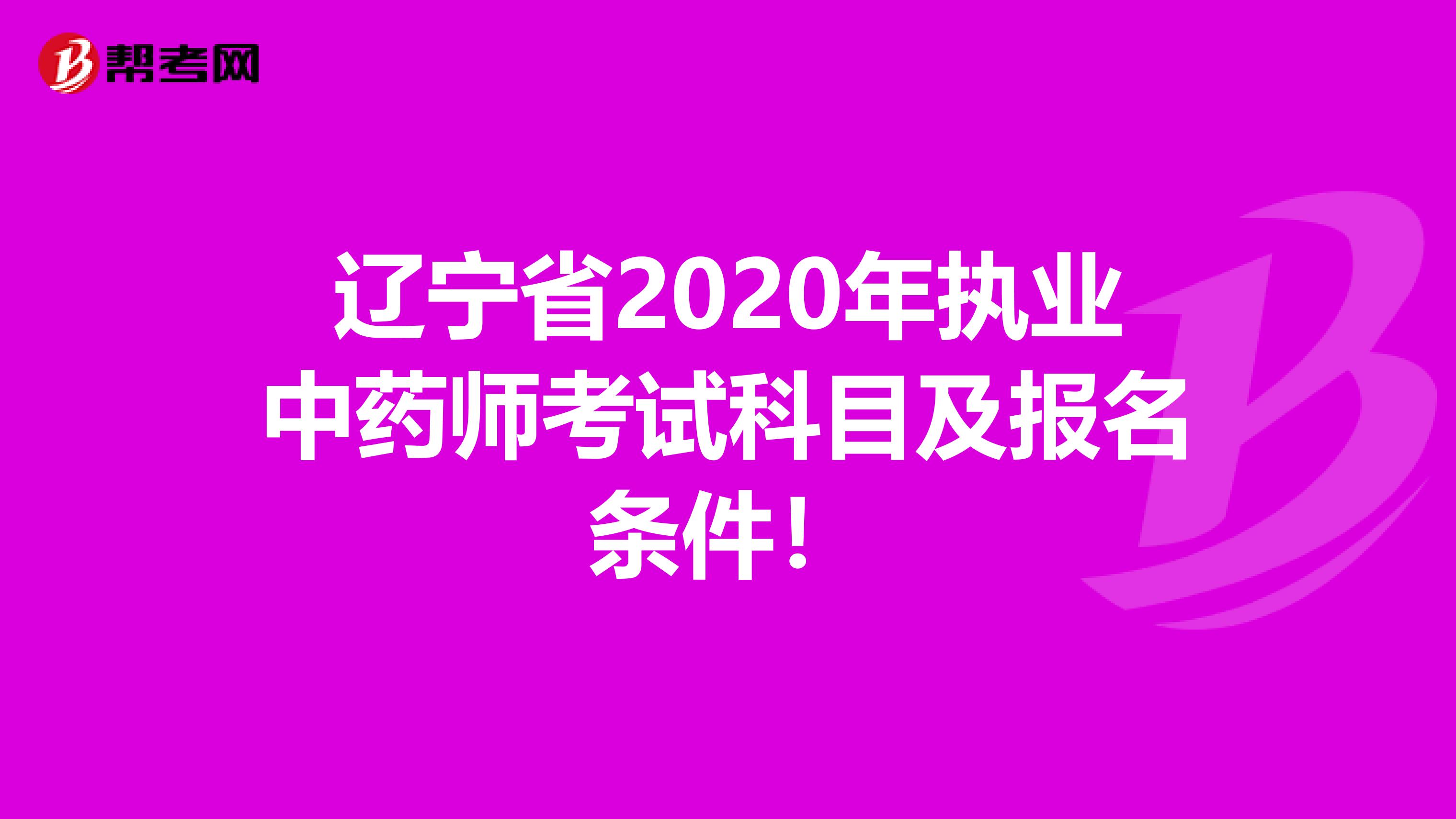 辽宁省2020年执业中药师考试科目及报名条件！