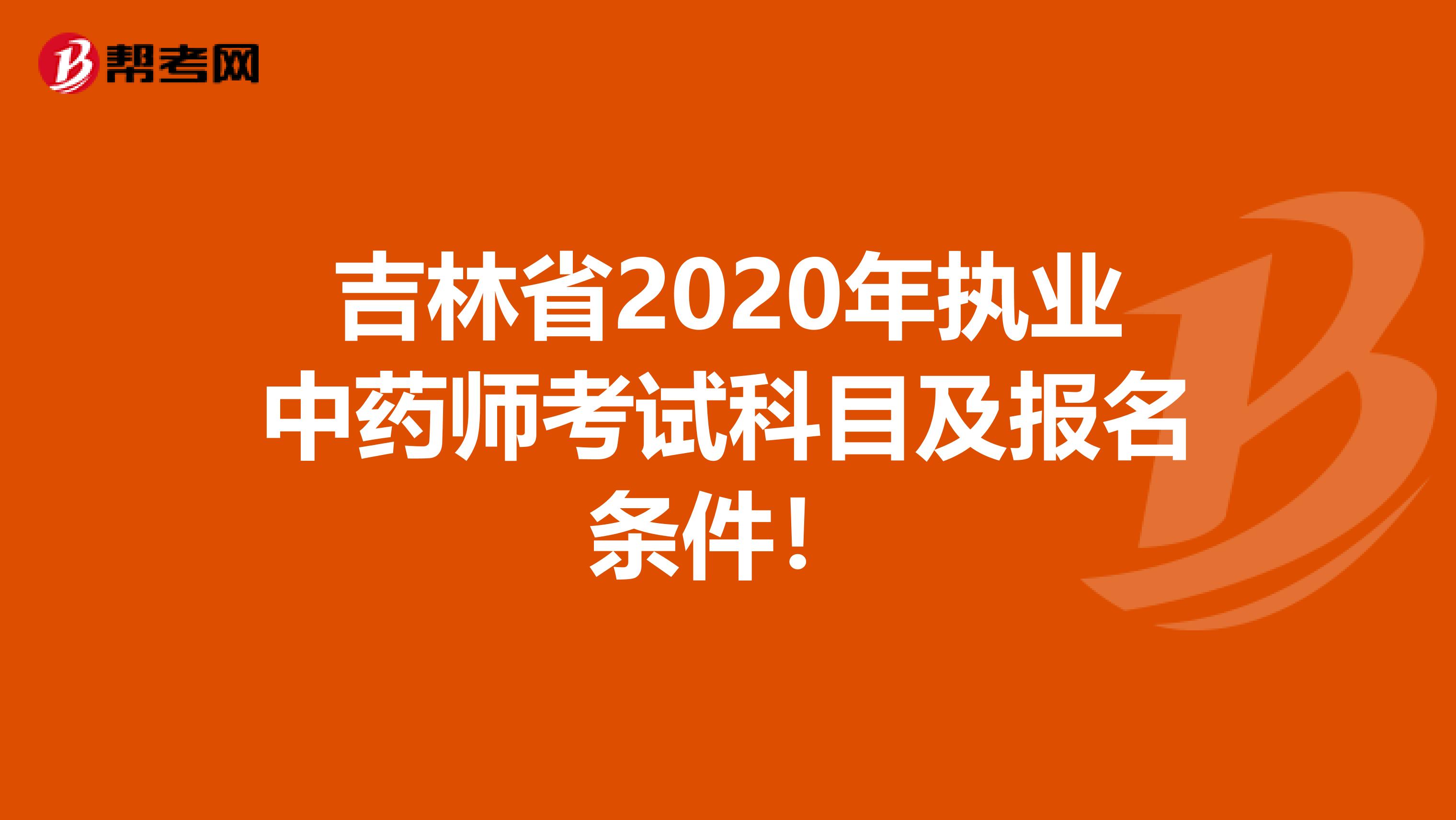 吉林省2020年执业中药师考试科目及报名条件！