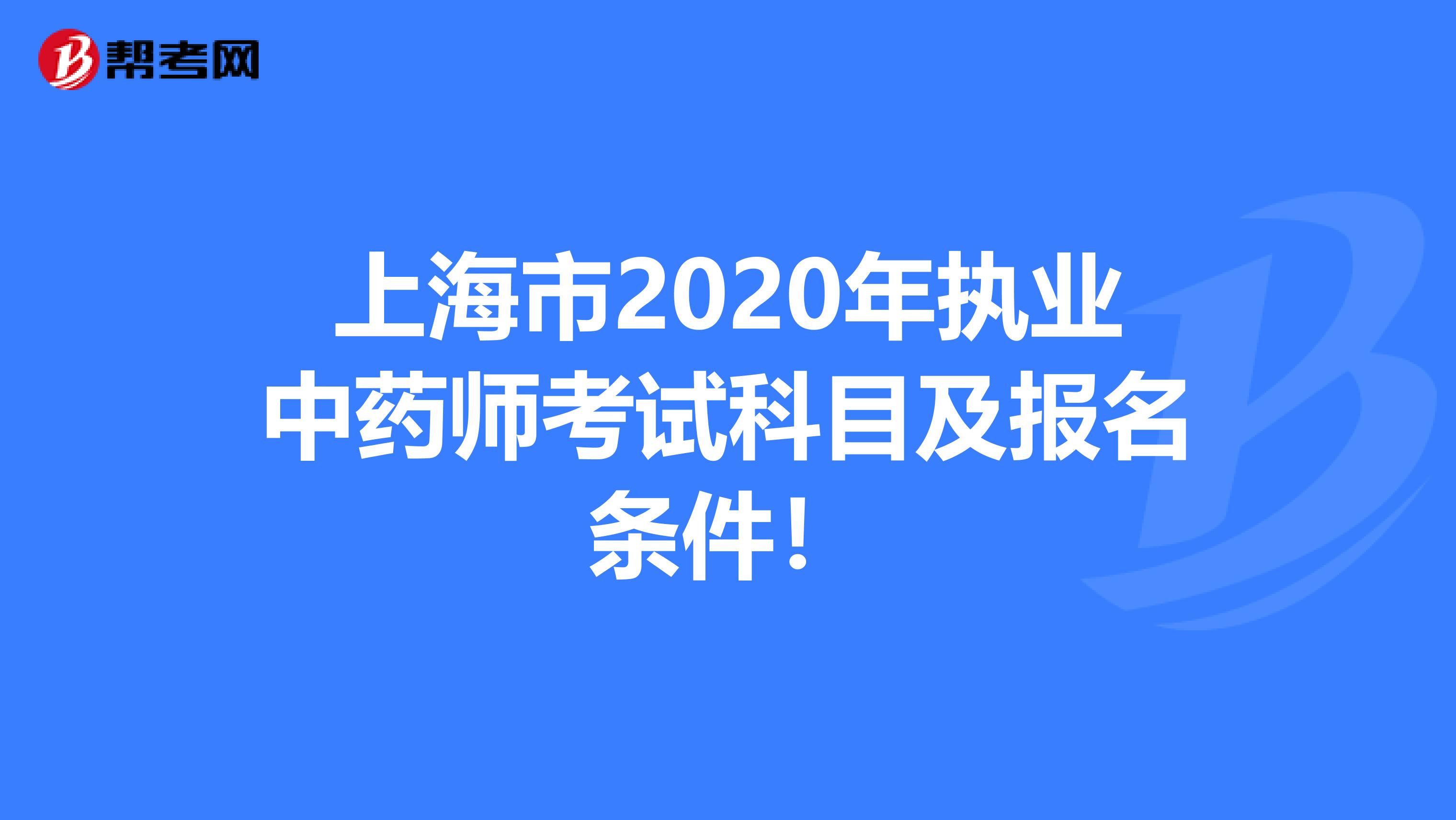 上海市2020年执业中药师考试科目及报名条件！