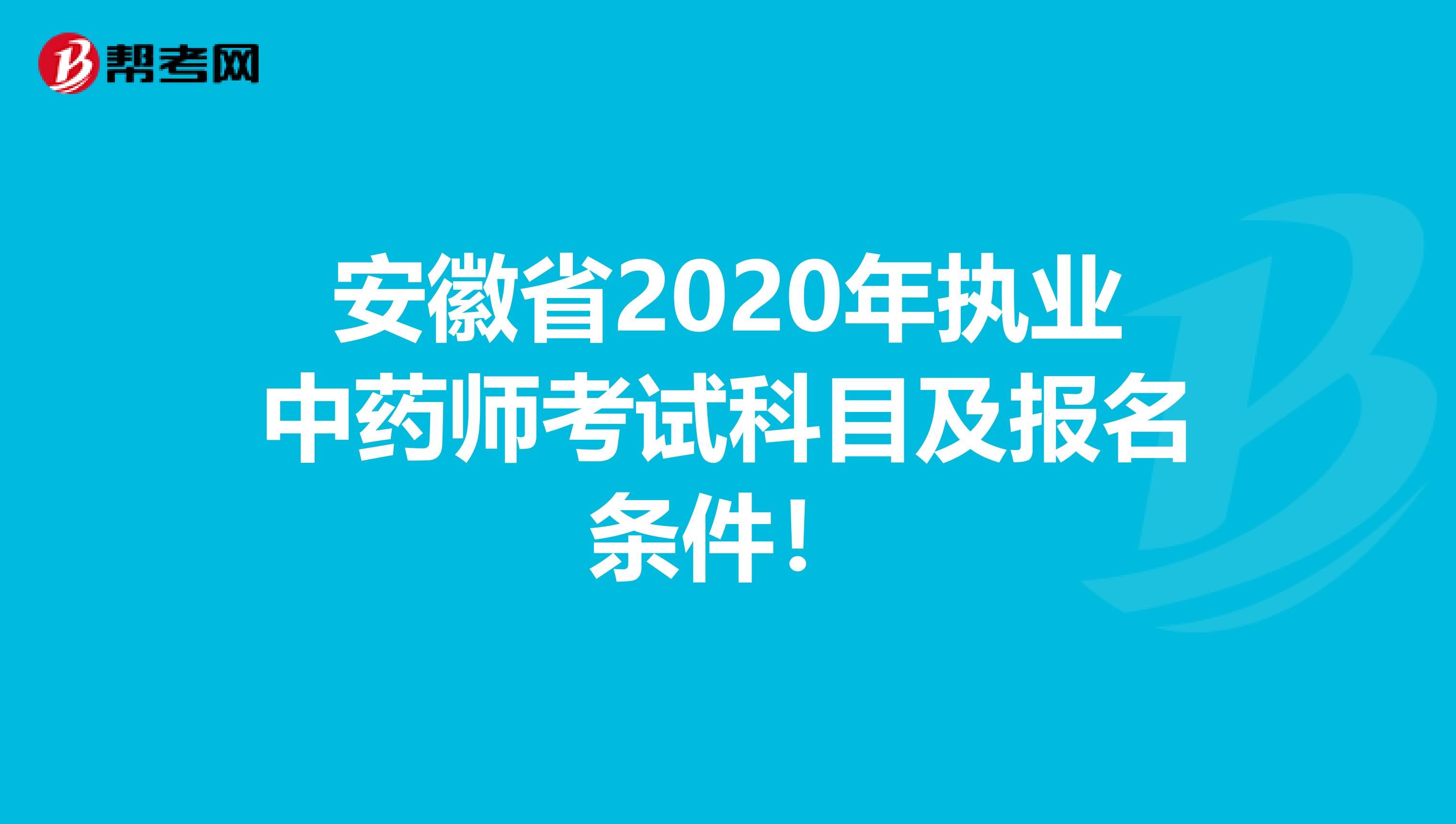 安徽省2020年执业中药师考试科目及报名条件！