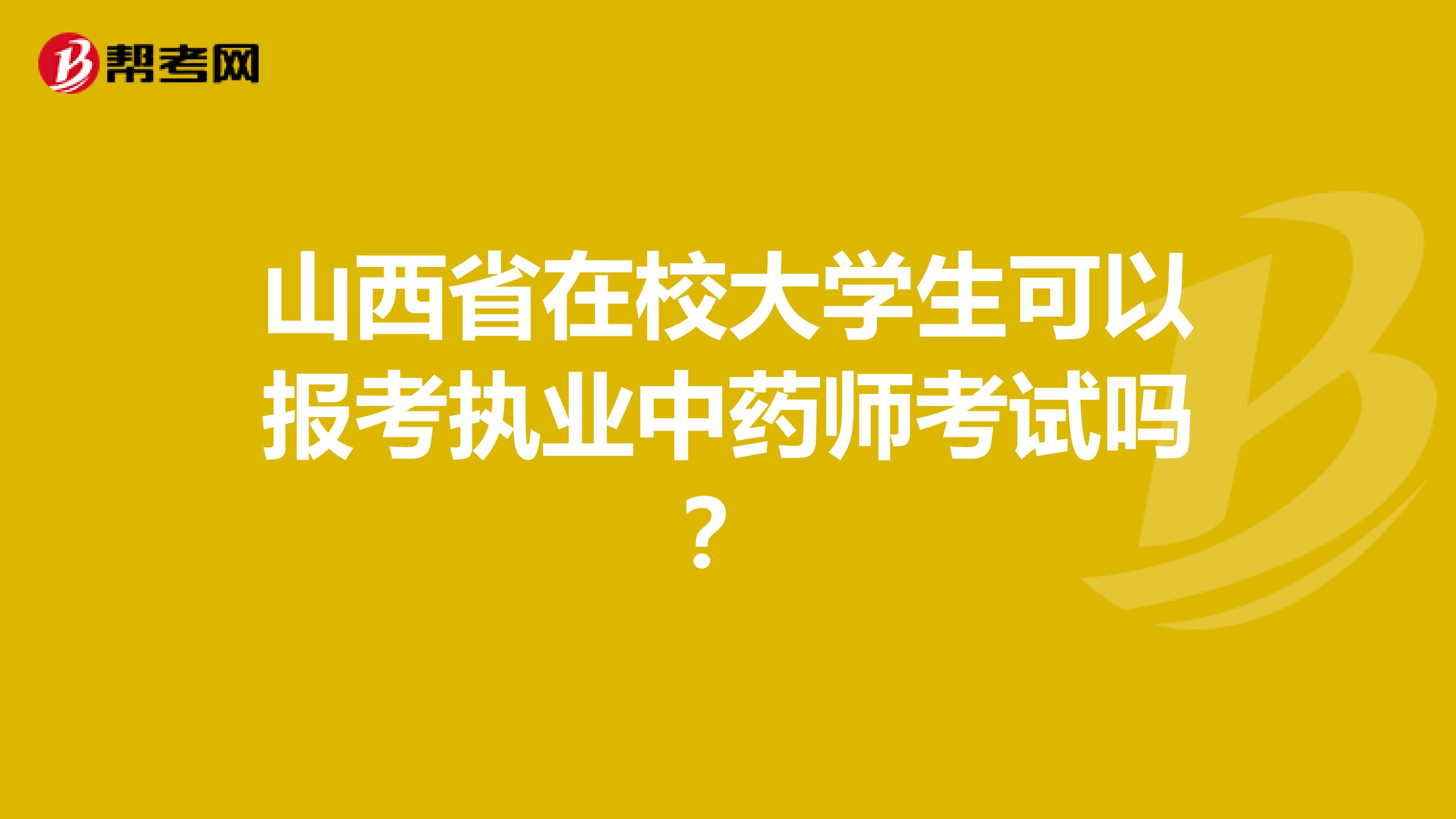 山西省在校大学生可以报考执业中药师考试吗？