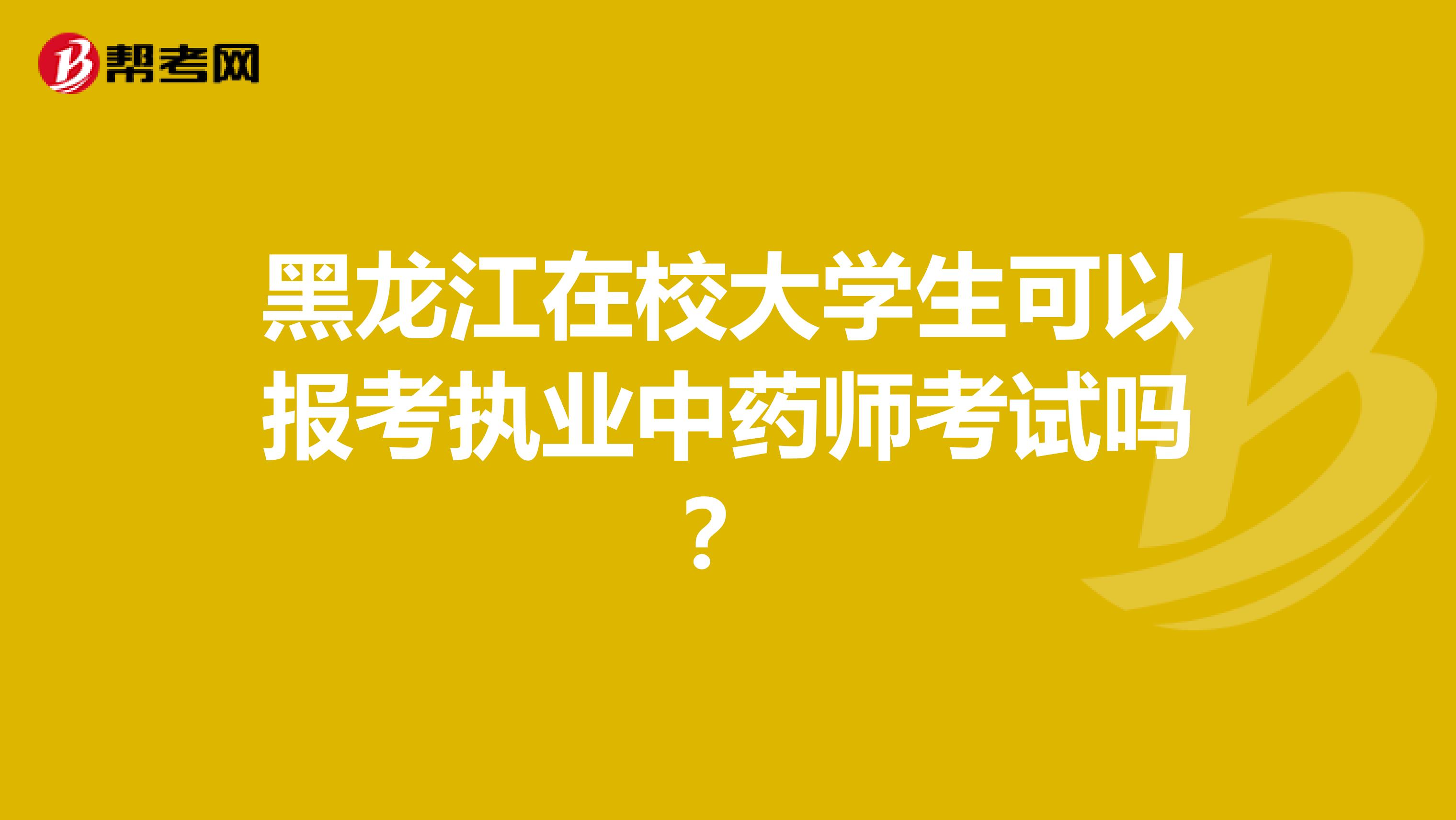 黑龙江在校大学生可以报考执业中药师考试吗？