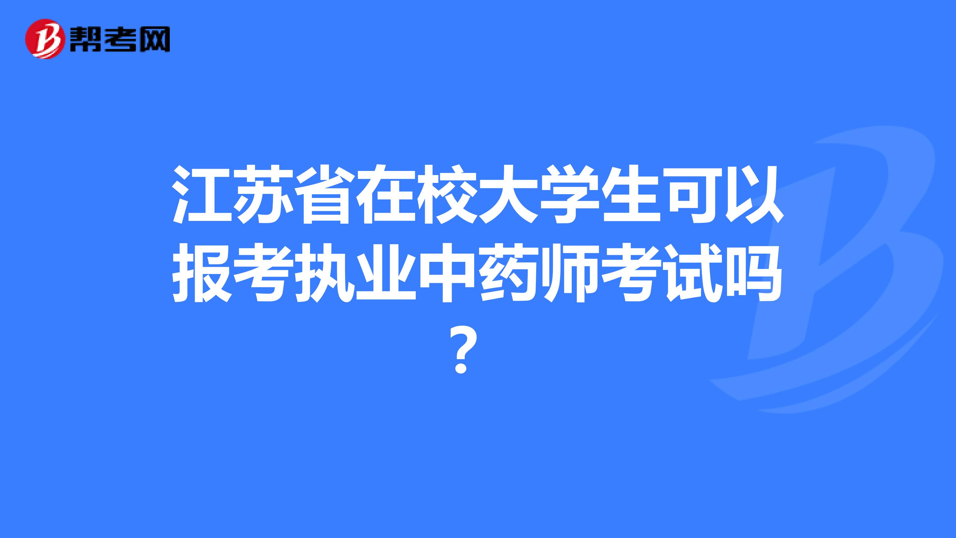 江苏省在校大学生可以报考执业中药师考试吗？