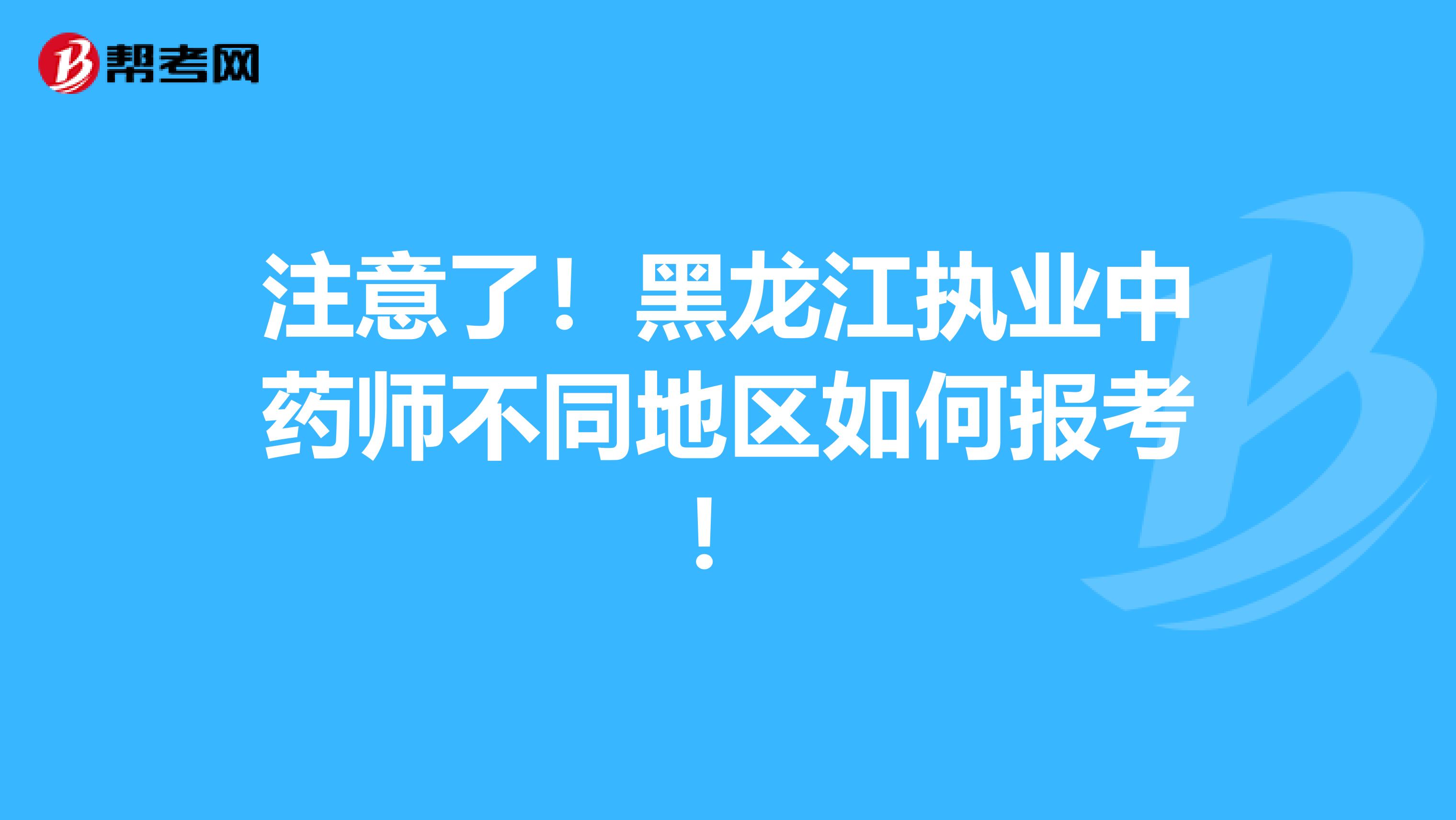 注意了！黑龙江执业中药师不同地区如何报考！