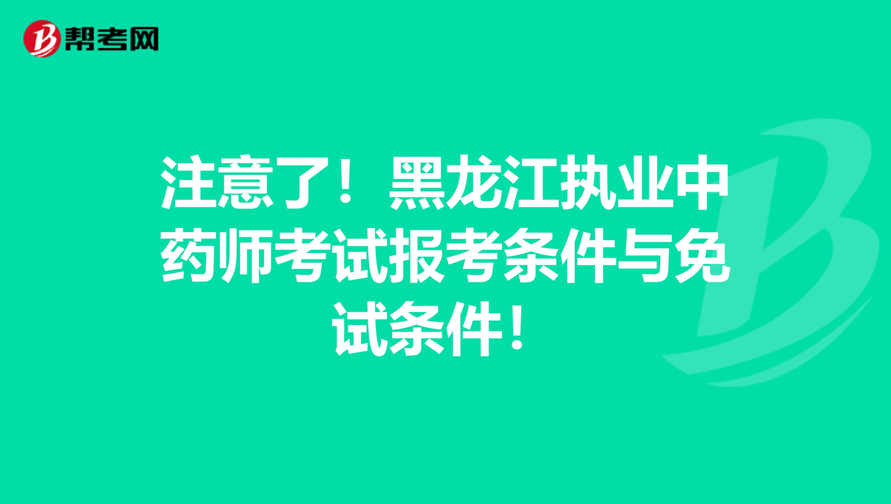 注意了！黑龙江执业中药师考试报考条件与免试条件！