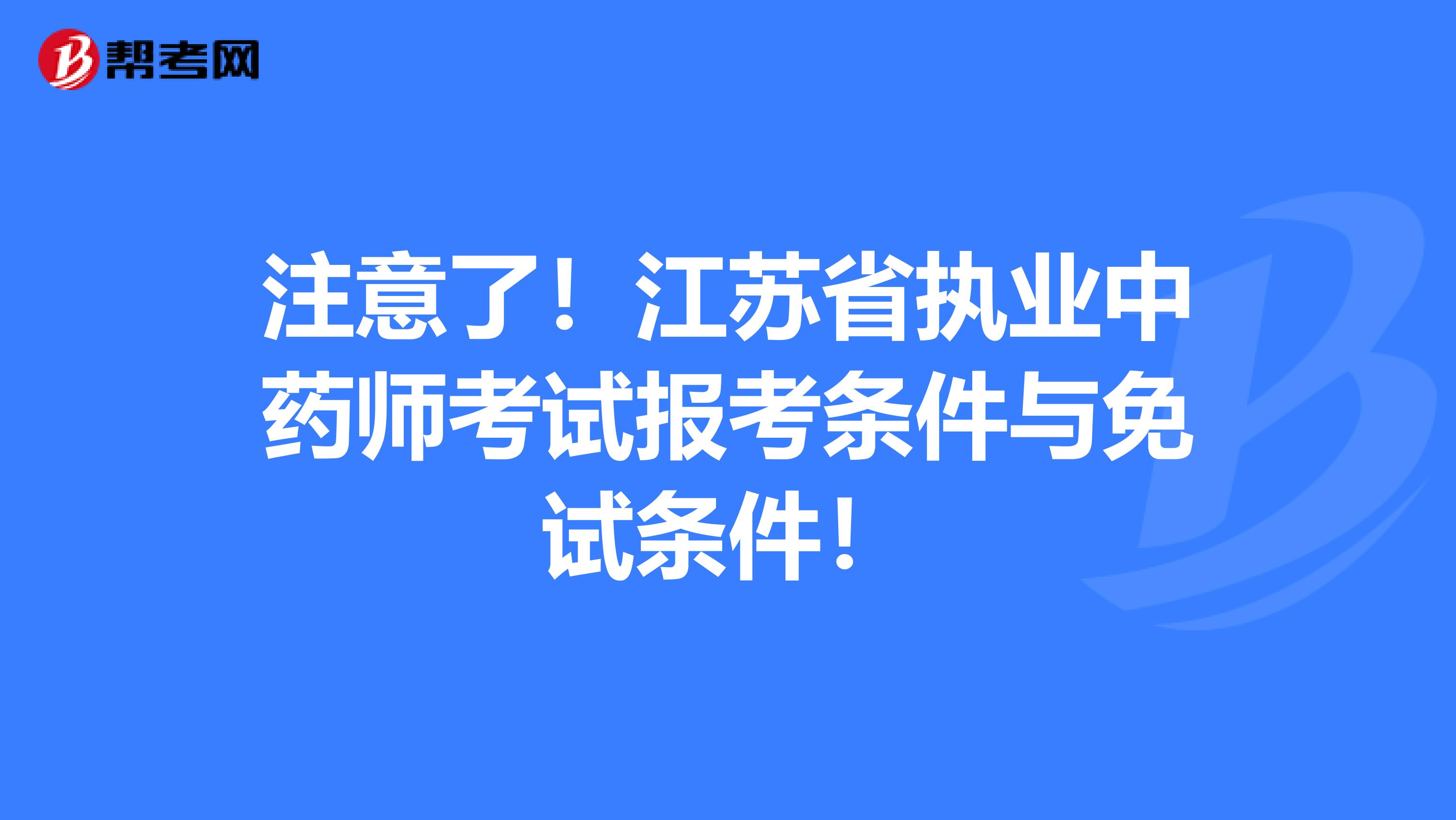 注意了！江苏省执业中药师考试报考条件与免试条件！