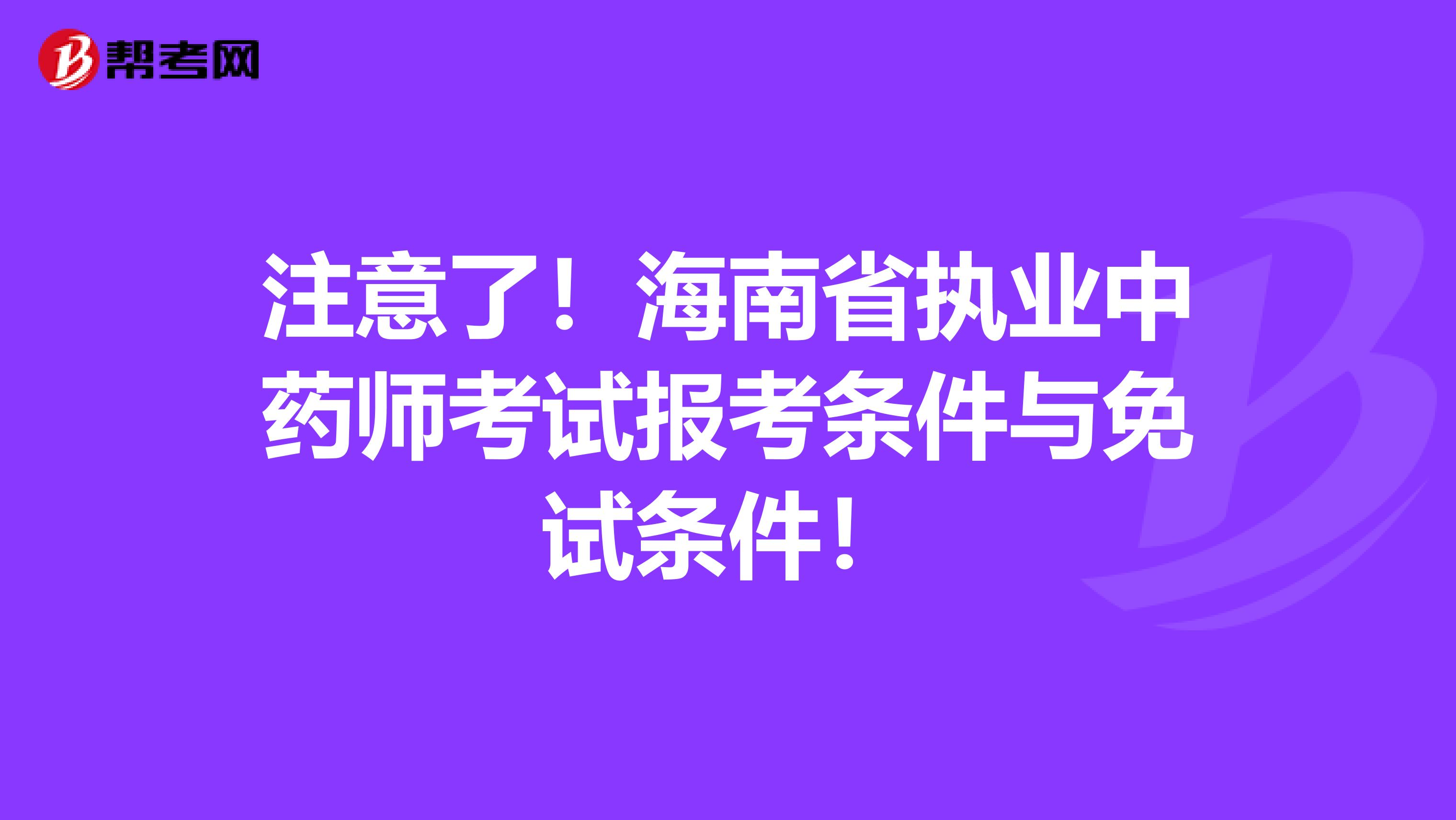 注意了！海南省执业中药师考试报考条件与免试条件！